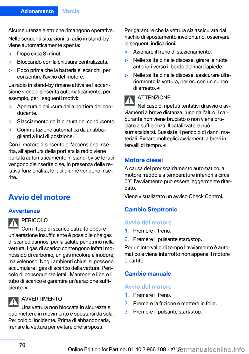 BMW 3 SERIES 2016  Libretti Di Uso E manutenzione (in Italian) Alcune utenze elettriche rimangono operative.
Nelle seguenti situazioni la radio in stand-by
viene automaticamente spenta:▷Dopo circa 8 minuti.▷Bloccando con la chiusura centralizzata.▷Poco prim