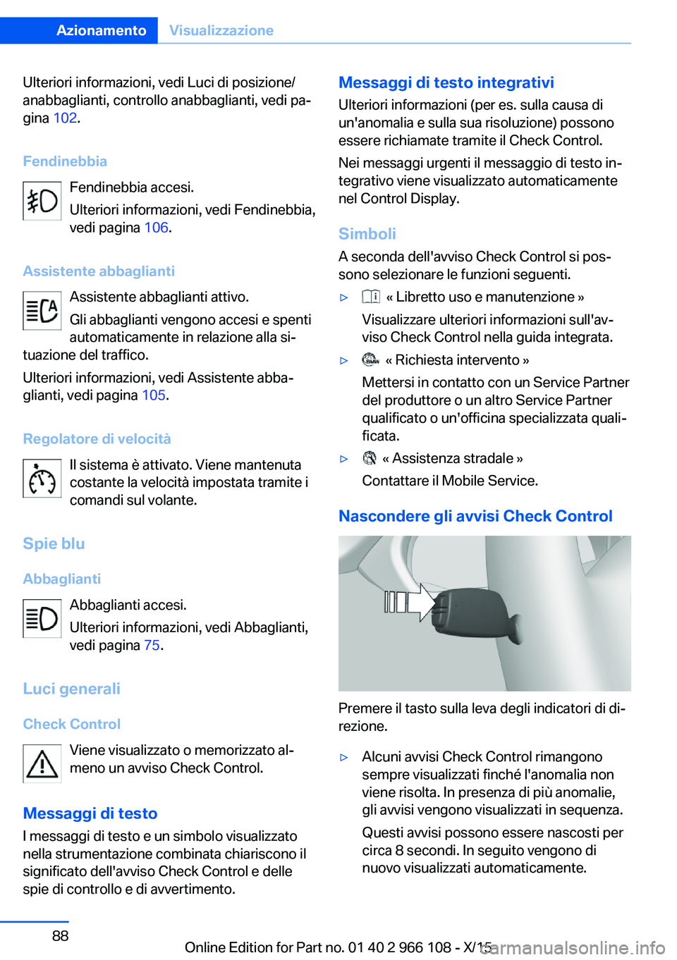 BMW 3 SERIES 2016  Libretti Di Uso E manutenzione (in Italian) Ulteriori informazioni, vedi Luci di posizione/
anabbaglianti, controllo anabbaglianti, vedi pa‐
gina  102.
Fendinebbia Fendinebbia accesi.
Ulteriori informazioni, vedi Fendinebbia,
vedi pagina  106