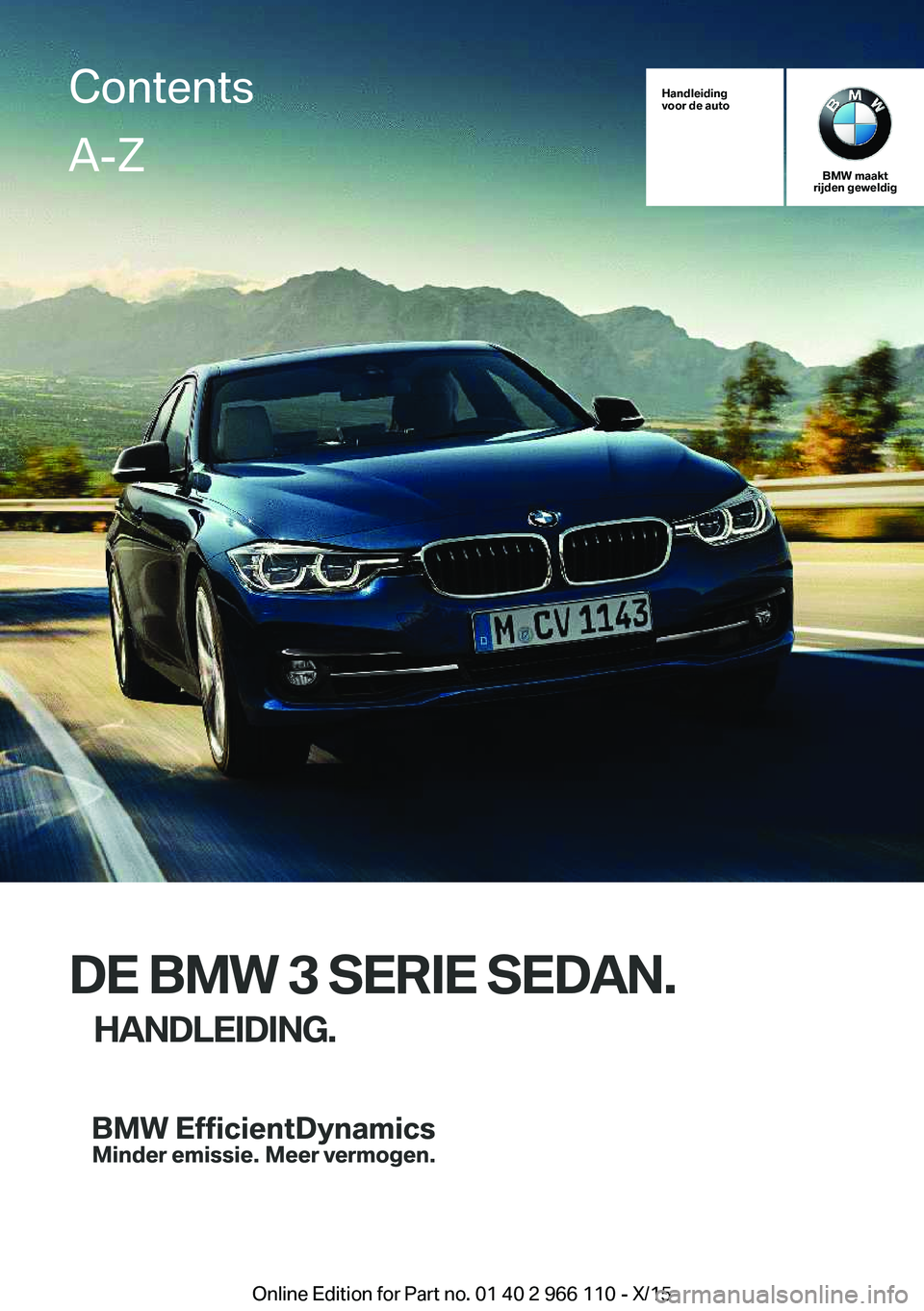 BMW 3 SERIES 2016 Instructieboekjes (in Dutch) Handleiding
voor de auto
BMW maakt
rijden geweldig
DE BMW 3 SERIE SEDAN.
HANDLEIDING.
ContentsA-Z
Online Edition for Part no. 01 40 2 966 110 - X/15 BMW 3 SERIES 2016 Instructieboekjes (in Dutch) Handleiding
voor de auto
BMW maakt
rijden geweldig
DE BMW 3 SERIE SEDAN.
HANDLEIDING.
ContentsA-Z
Online Edition for Part no. 01 40 2 966 110 - X/15
