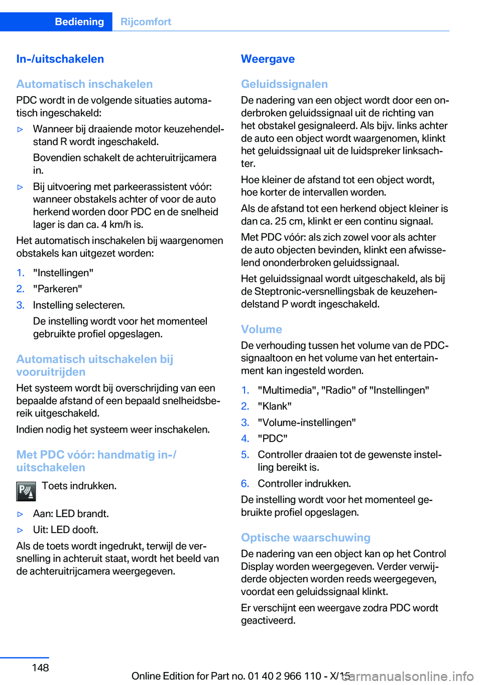 BMW 3 SERIES 2016  Instructieboekjes (in Dutch) In-/uitschakelen
Automatisch inschakelen
PDC wordt in de volgende situaties automa‐
tisch ingeschakeld:▷Wanneer bij draaiende motor keuzehendel‐
stand R wordt ingeschakeld.
Bovendien schakelt de