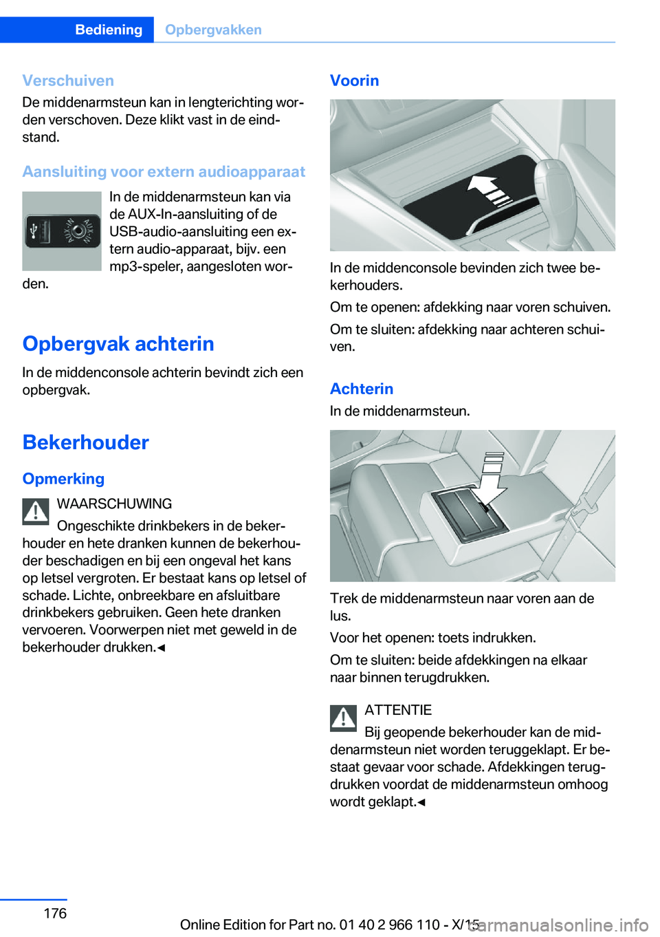 BMW 3 SERIES 2016  Instructieboekjes (in Dutch) Verschuiven
De middenarmsteun kan in lengterichting wor‐
den verschoven. Deze klikt vast in de eind‐
stand.
Aansluiting voor extern audioapparaat In de middenarmsteun kan via
de AUX-In-aansluiting
