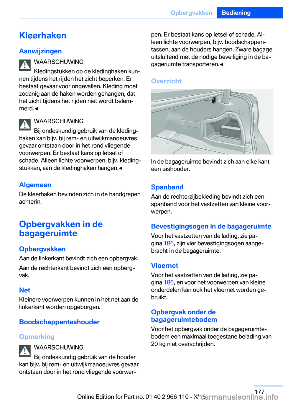 BMW 3 SERIES 2016  Instructieboekjes (in Dutch) KleerhakenAanwijzingen WAARSCHUWING
Kledingstukken op de kledinghaken kun‐
nen tijdens het rijden het zicht beperken. Er
bestaat gevaar voor ongevallen. Kleding moet
zodanig aan de haken worden geha