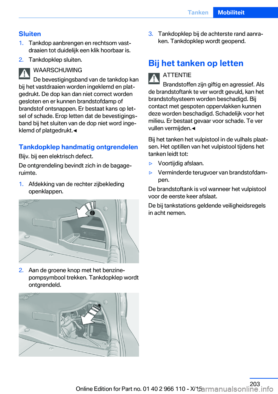BMW 3 SERIES 2016  Instructieboekjes (in Dutch) Sluiten1.Tankdop aanbrengen en rechtsom vast‐
draaien tot duidelijk een klik hoorbaar is.2.Tankdopklep sluiten.
WAARSCHUWING
De bevestigingsband van de tankdop kan
bij het vastdraaien worden ingekle