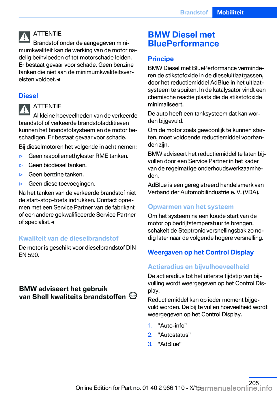 BMW 3 SERIES 2016  Instructieboekjes (in Dutch) ATTENTIE
Brandstof onder de aangegeven mini‐
mumkwaliteit kan de werking van de motor na‐
delig beïnvloeden of tot motorschade leiden.
Er bestaat gevaar voor schade. Geen benzine
tanken die niet 
