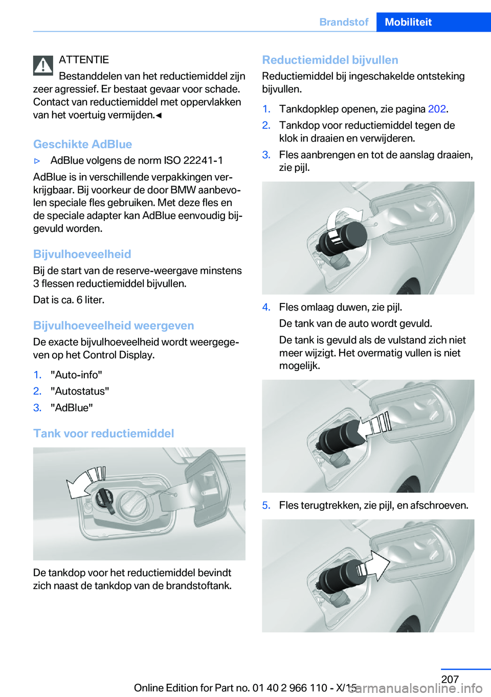 BMW 3 SERIES 2016  Instructieboekjes (in Dutch) ATTENTIE
Bestanddelen van het reductiemiddel zijn
zeer agressief. Er bestaat gevaar voor schade.
Contact van reductiemiddel met oppervlakken
van het voertuig vermijden.◀
Geschikte AdBlue▷AdBlue vo