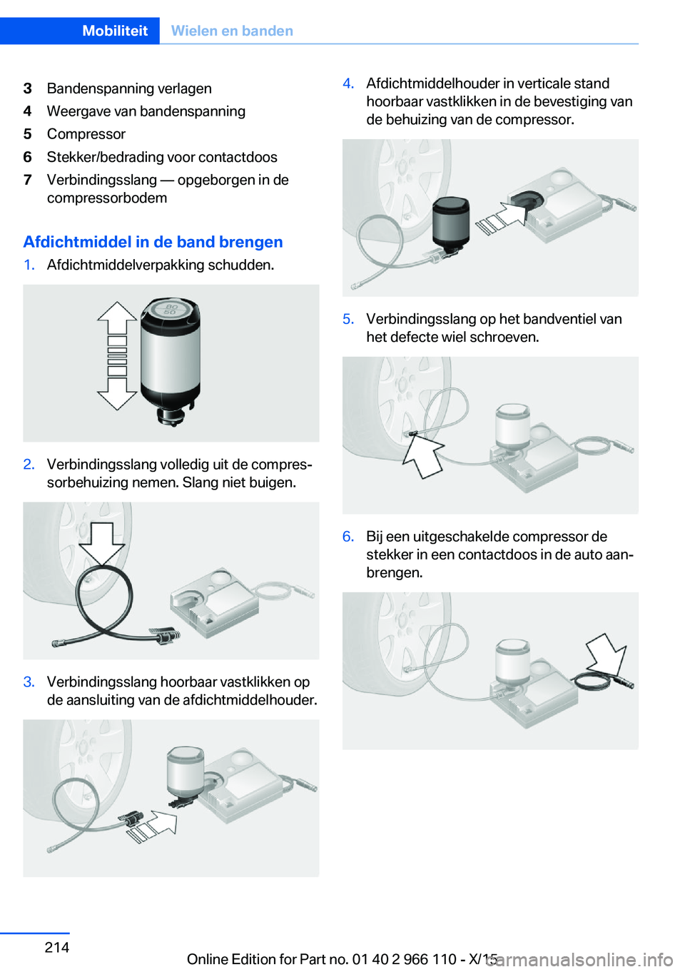 BMW 3 SERIES 2016  Instructieboekjes (in Dutch) 3Bandenspanning verlagen4Weergave van bandenspanning5Compressor6Stekker/bedrading voor contactdoos7Verbindingsslang — opgeborgen in de
compressorbodem
Afdichtmiddel in de band brengen
1.Afdichtmidde