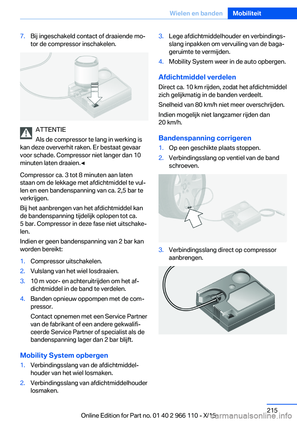 BMW 3 SERIES 2016  Instructieboekjes (in Dutch) 7.Bij ingeschakeld contact of draaiende mo‐
tor de compressor inschakelen.
ATTENTIE
Als de compressor te lang in werking is
kan deze oververhit raken. Er bestaat gevaar
voor schade. Compressor niet 