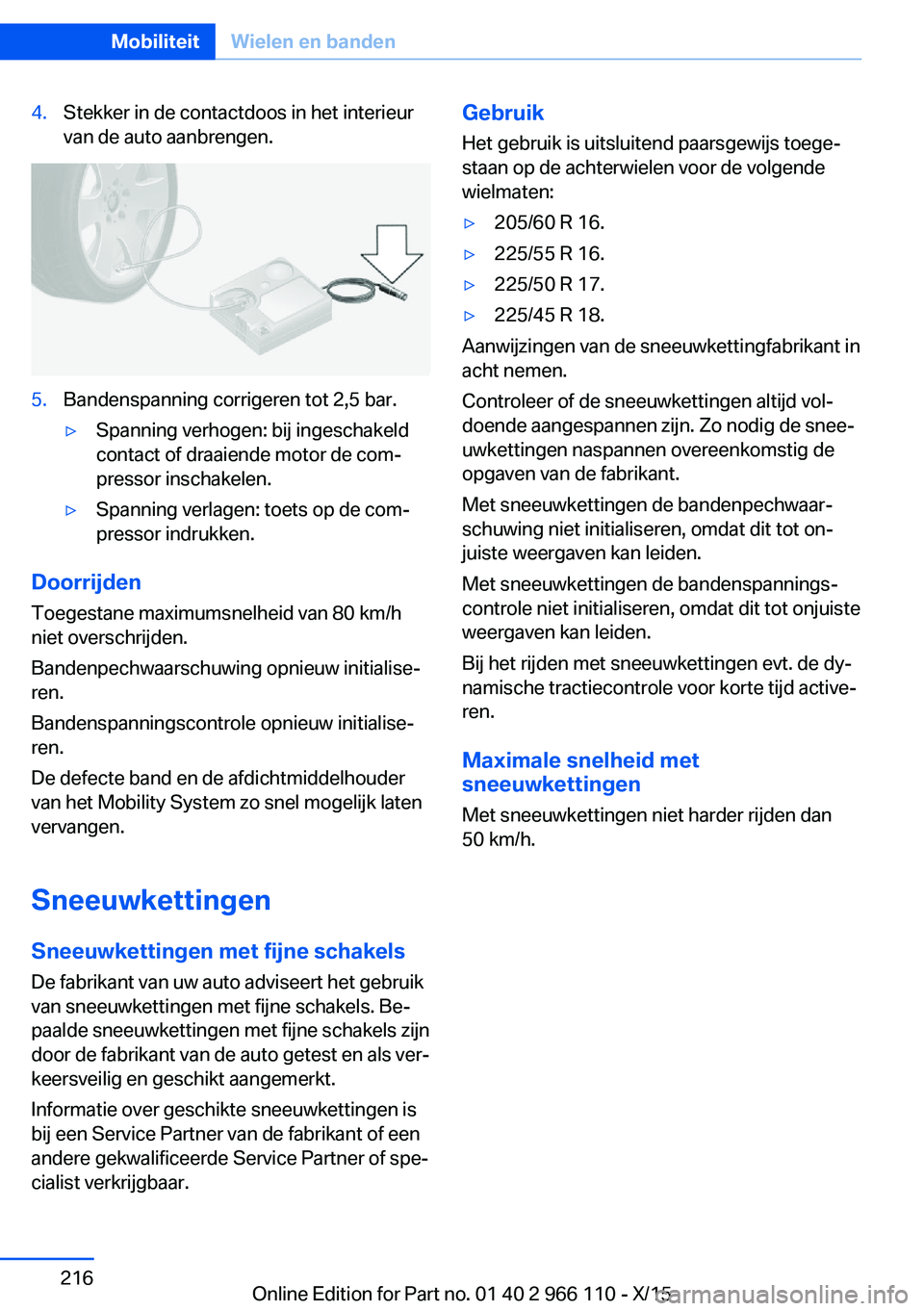 BMW 3 SERIES 2016  Instructieboekjes (in Dutch) 4.Stekker in de contactdoos in het interieur
van de auto aanbrengen.5.Bandenspanning corrigeren tot 2,5 bar.▷Spanning verhogen: bij ingeschakeld
contact of draaiende motor de com‐
pressor inschake