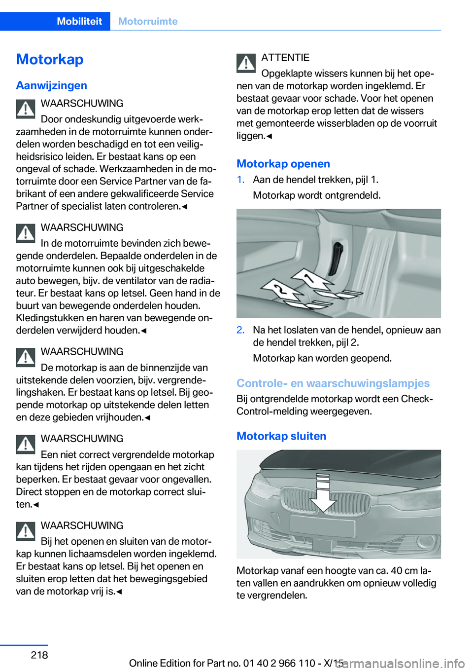 BMW 3 SERIES 2016  Instructieboekjes (in Dutch) MotorkapAanwijzingen WAARSCHUWING
Door ondeskundig uitgevoerde werk‐
zaamheden in de motorruimte kunnen onder‐
delen worden beschadigd en tot een veilig‐
heidsrisico leiden. Er bestaat kans op e