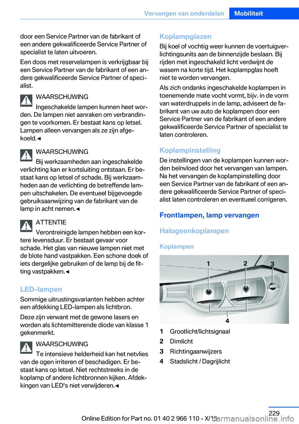 BMW 3 SERIES 2016  Instructieboekjes (in Dutch) door een Service Partner van de fabrikant of
een andere gekwalificeerde Service Partner of
specialist te laten uitvoeren.
Een doos met reservelampen is verkrijgbaar bij
een Service Partner van de fabr