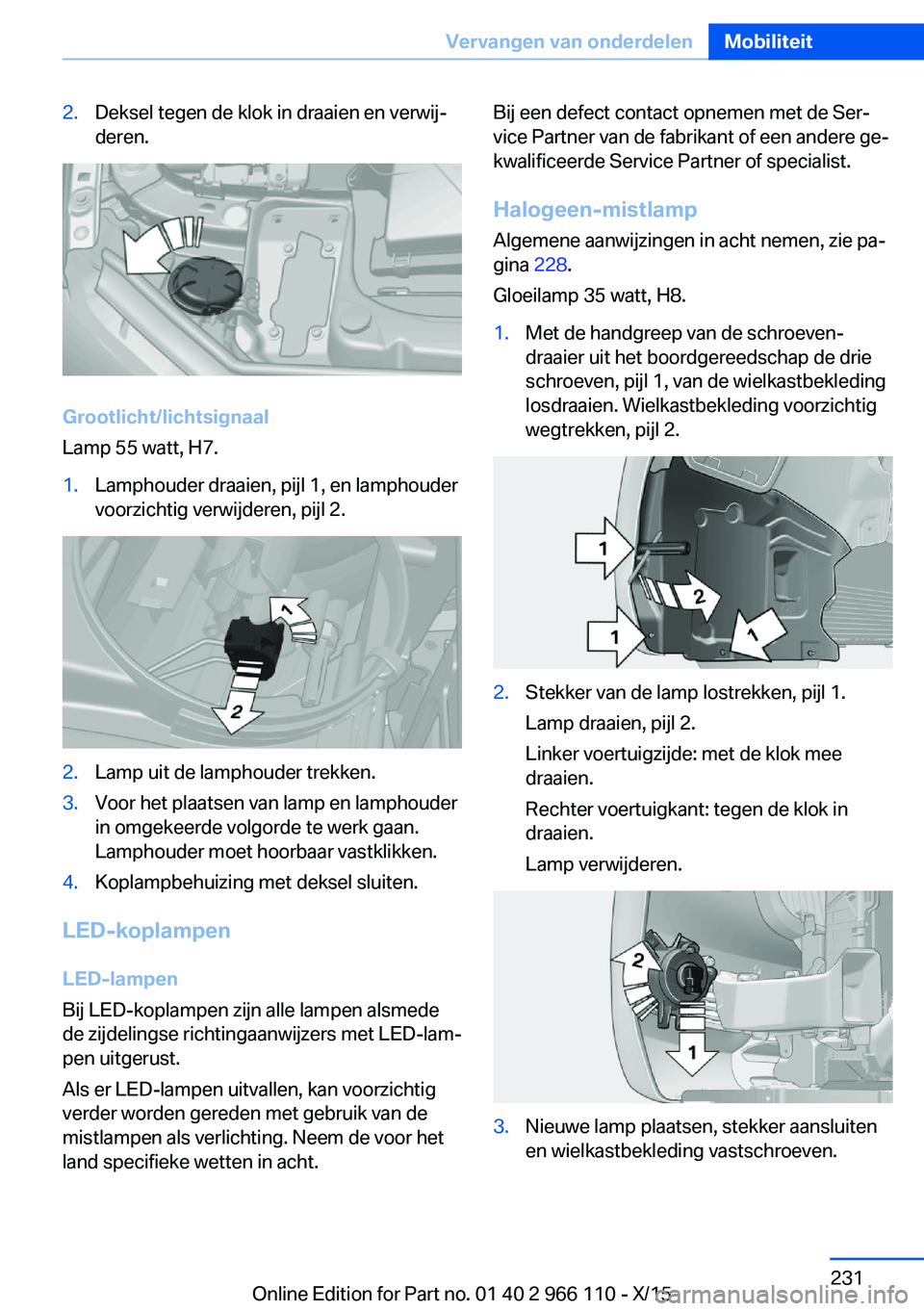 BMW 3 SERIES 2016  Instructieboekjes (in Dutch) 2.Deksel tegen de klok in draaien en verwij‐
deren.
Grootlicht/lichtsignaal
Lamp 55 watt, H7.
1.Lamphouder draaien, pijl 1, en lamphouder
voorzichtig verwijderen, pijl 2.2.Lamp uit de lamphouder tre