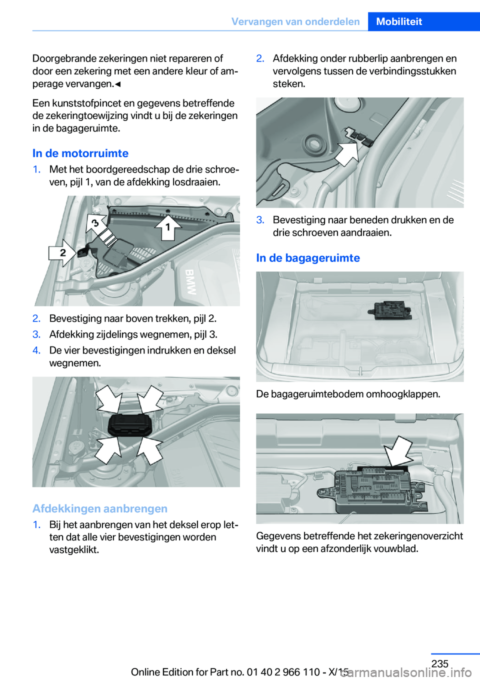 BMW 3 SERIES 2016  Instructieboekjes (in Dutch) Doorgebrande zekeringen niet repareren of
door een zekering met een andere kleur of am‐
perage vervangen.◀
Een kunststofpincet en gegevens betreffende
de zekeringtoewijzing vindt u bij de zekering