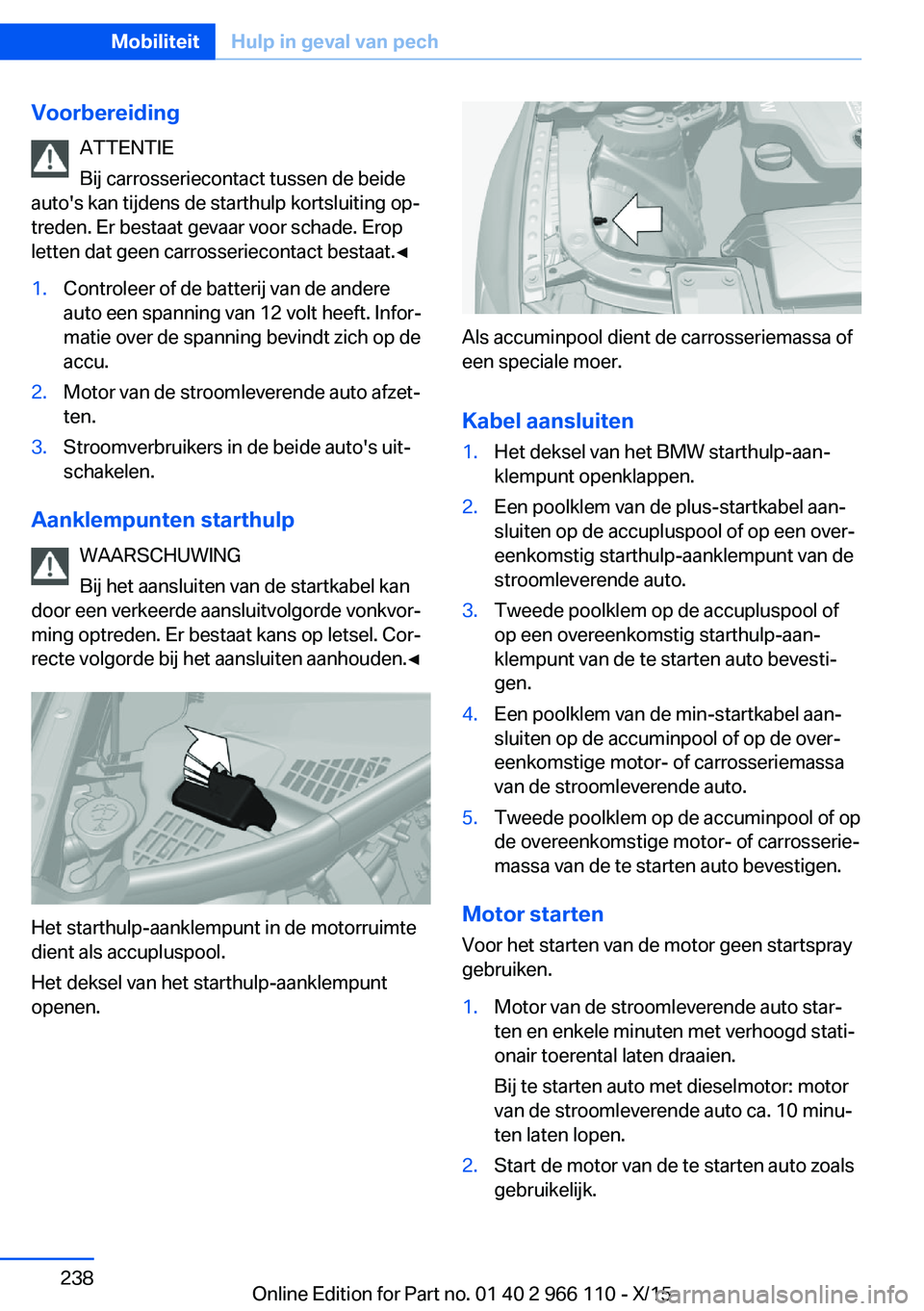 BMW 3 SERIES 2016  Instructieboekjes (in Dutch) VoorbereidingATTENTIE
Bij carrosseriecontact tussen de beide
auto's kan tijdens de starthulp kortsluiting op‐
treden. Er bestaat gevaar voor schade. Erop
letten dat geen carrosseriecontact besta