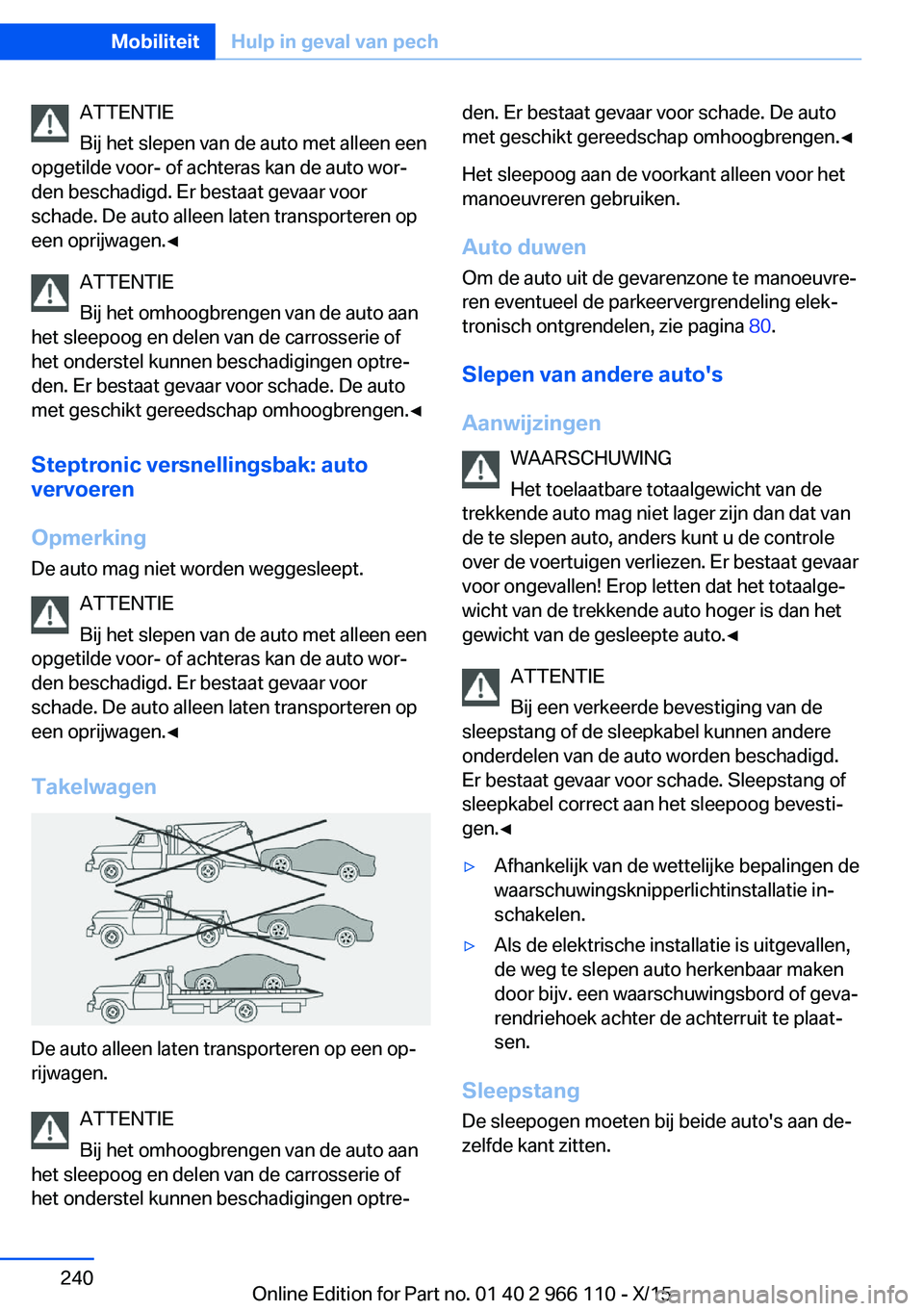 BMW 3 SERIES 2016  Instructieboekjes (in Dutch) ATTENTIE
Bij het slepen van de auto met alleen een
opgetilde voor- of achteras kan de auto wor‐
den beschadigd. Er bestaat gevaar voor
schade. De auto alleen laten transporteren op
een oprijwagen.