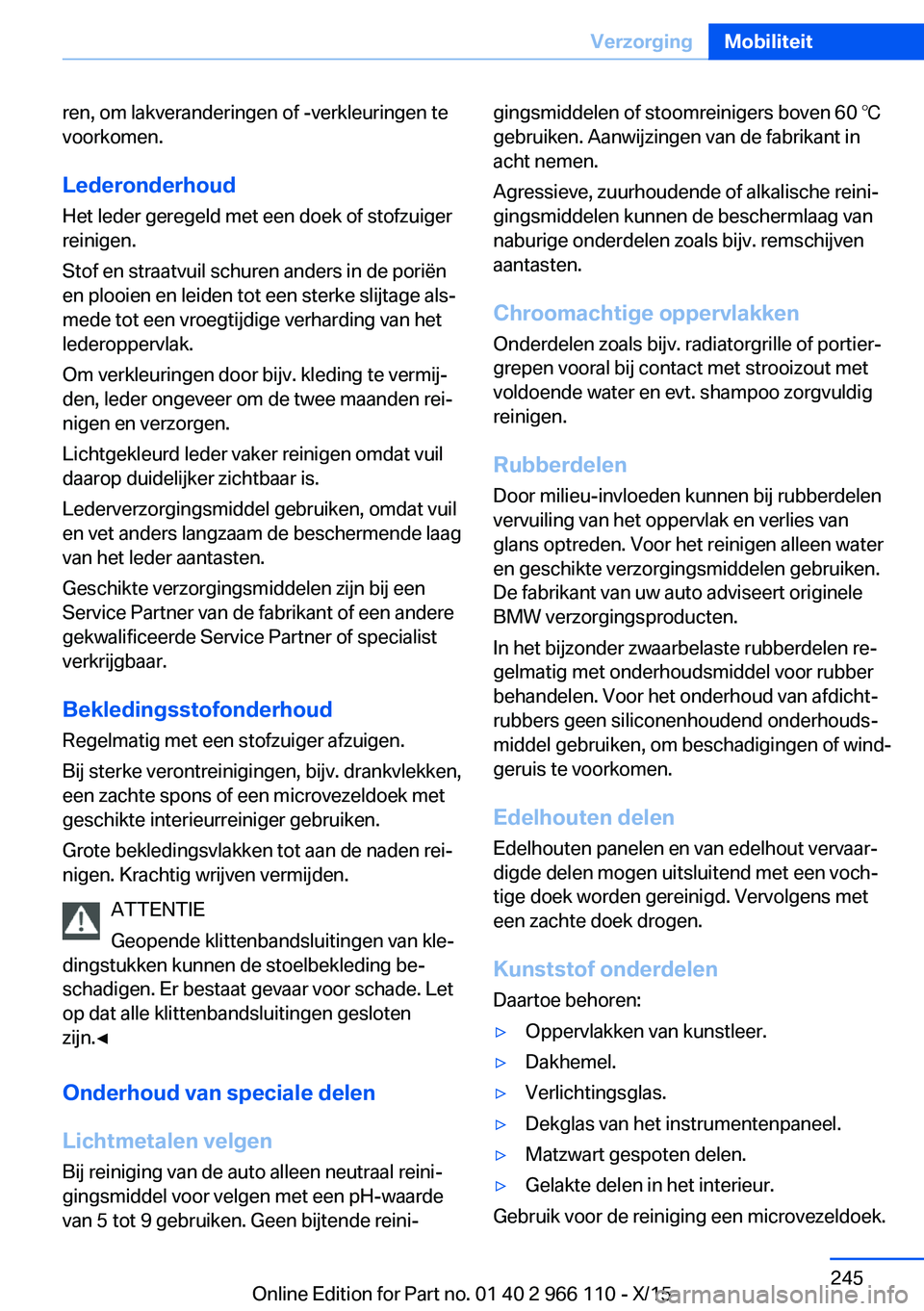 BMW 3 SERIES 2016  Instructieboekjes (in Dutch) ren, om lakveranderingen of -verkleuringen te
voorkomen.
Lederonderhoud
Het leder geregeld met een doek of stofzuiger
reinigen.
Stof en straatvuil schuren anders in de poriën
en plooien en leiden tot