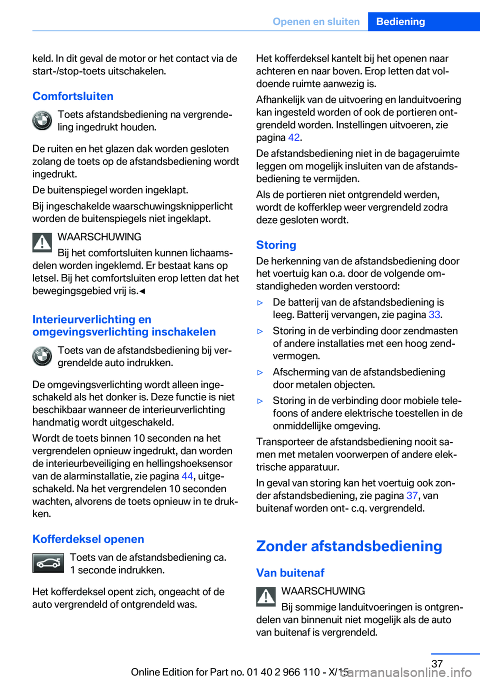 BMW 3 SERIES 2016  Instructieboekjes (in Dutch) keld. In dit geval de motor or het contact via de
start-/stop-toets uitschakelen.
Comfortsluiten Toets afstandsbediening na vergrende‐
ling ingedrukt houden.
De ruiten en het glazen dak worden geslo