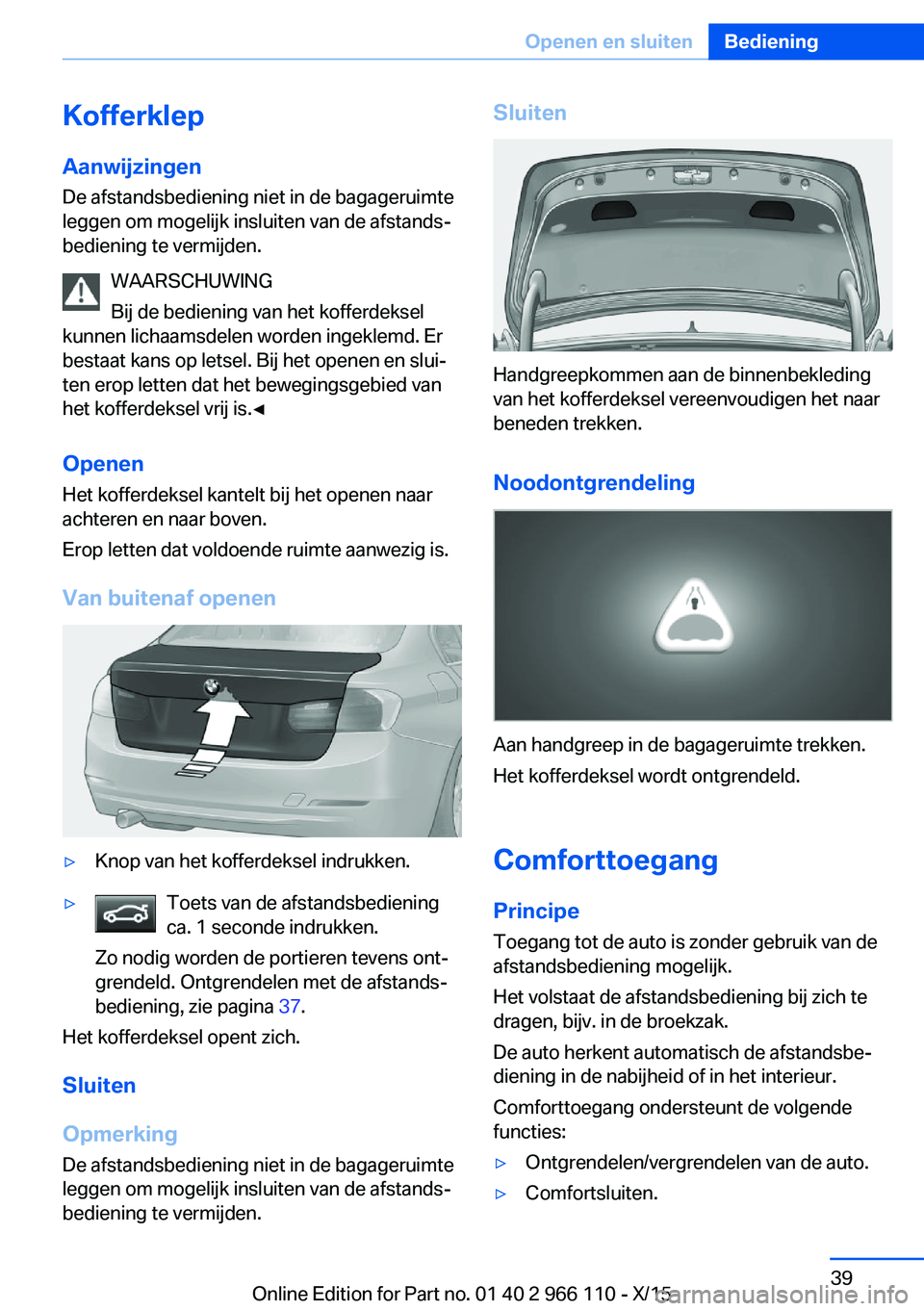 BMW 3 SERIES 2016  Instructieboekjes (in Dutch) Kofferklep
Aanwijzingen De afstandsbediening niet in de bagageruimte
leggen om mogelijk insluiten van de afstands‐
bediening te vermijden.
WAARSCHUWING
Bij de bediening van het kofferdeksel
kunnen l