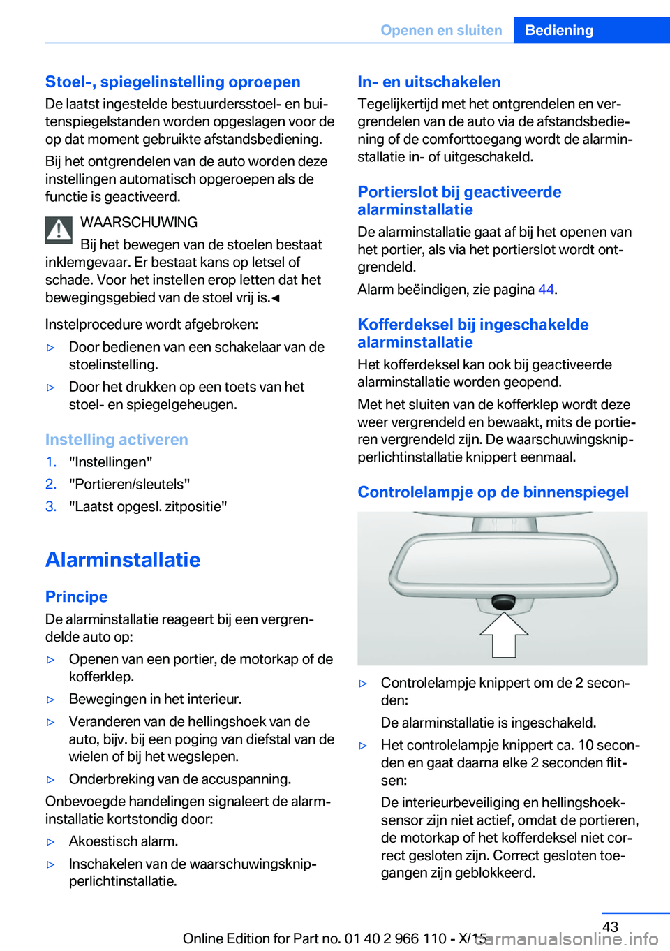 BMW 3 SERIES 2016  Instructieboekjes (in Dutch) Stoel-, spiegelinstelling oproepen
De laatst ingestelde bestuurdersstoel- en bui‐
tenspiegelstanden worden opgeslagen voor de
op dat moment gebruikte afstandsbediening.
Bij het ontgrendelen van de a