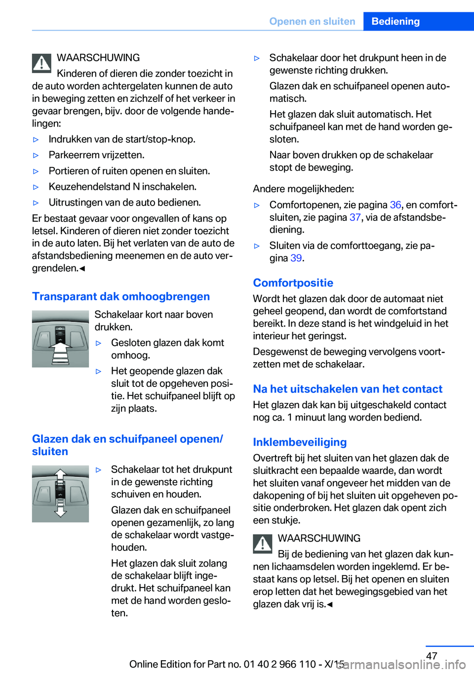 BMW 3 SERIES 2016  Instructieboekjes (in Dutch) WAARSCHUWING
Kinderen of dieren die zonder toezicht in
de auto worden achtergelaten kunnen de auto
in beweging zetten en zichzelf of het verkeer in
gevaar brengen, bijv. door de volgende hande‐
ling