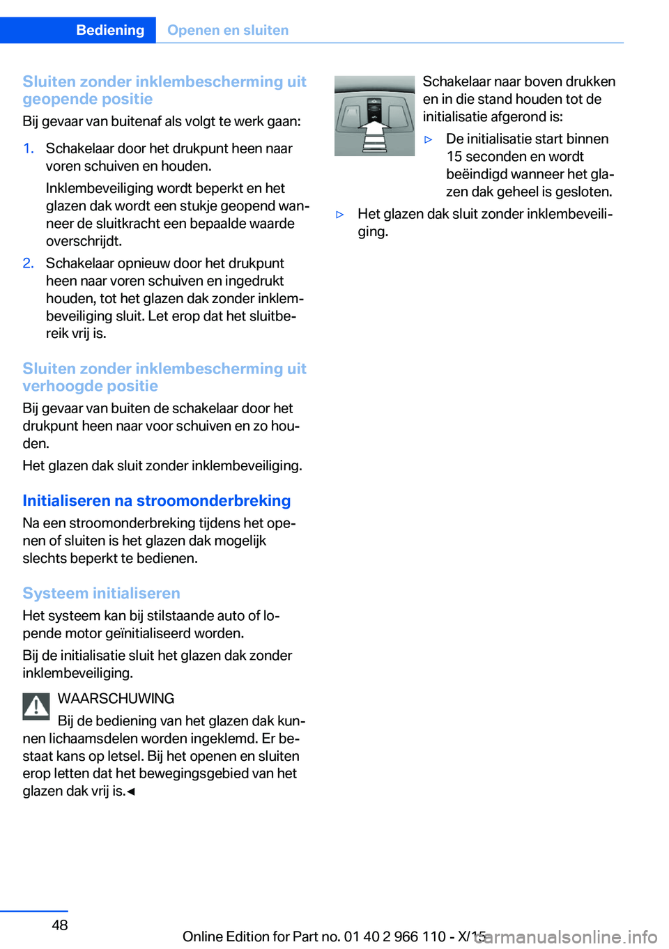 BMW 3 SERIES 2016  Instructieboekjes (in Dutch) Sluiten zonder inklembescherming uitgeopende positie
Bij gevaar van buitenaf als volgt te werk gaan:1.Schakelaar door het drukpunt heen naar
voren schuiven en houden.
Inklembeveiliging wordt beperkt e
