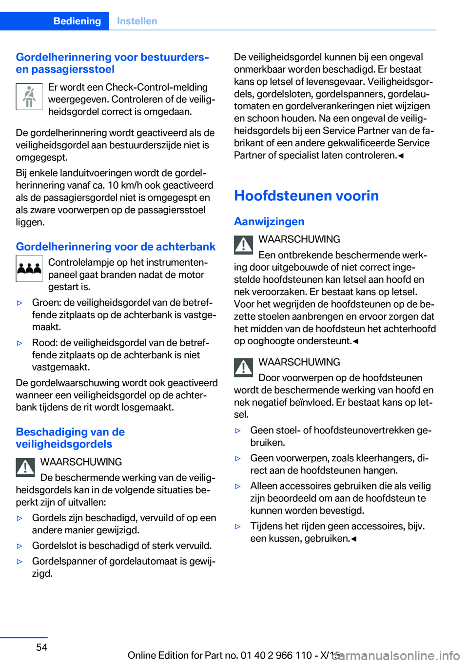 BMW 3 SERIES 2016  Instructieboekjes (in Dutch) Gordelherinnering voor bestuurders-
en passagiersstoel
Er wordt een Check-Control-melding
weergegeven. Controleren of de veilig‐
heidsgordel correct is omgedaan.
De gordelherinnering wordt geactivee