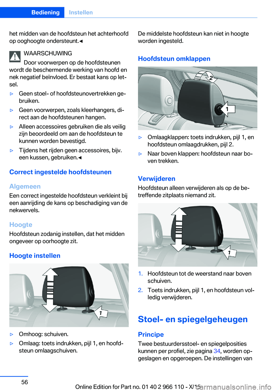 BMW 3 SERIES 2016  Instructieboekjes (in Dutch) het midden van de hoofdsteun het achterhoofd
op ooghoogte ondersteunt.◀
WAARSCHUWING
Door voorwerpen op de hoofdsteunen
wordt de beschermende werking van hoofd en
nek negatief beïnvloed. Er bestaat