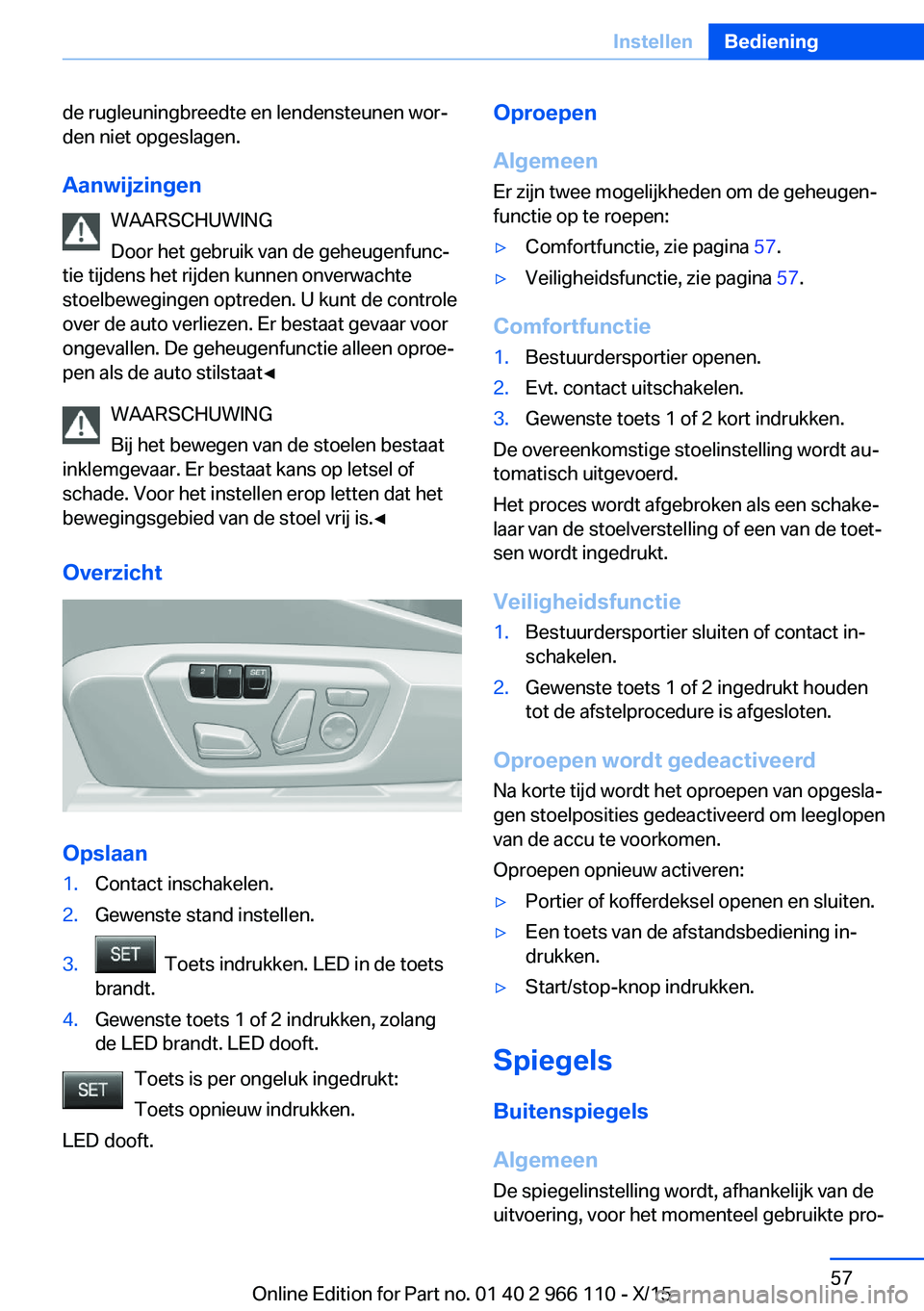 BMW 3 SERIES 2016  Instructieboekjes (in Dutch) de rugleuningbreedte en lendensteunen wor‐
den niet opgeslagen.
Aanwijzingen WAARSCHUWING
Door het gebruik van de geheugenfunc‐
tie tijdens het rijden kunnen onverwachte
stoelbewegingen optreden. 