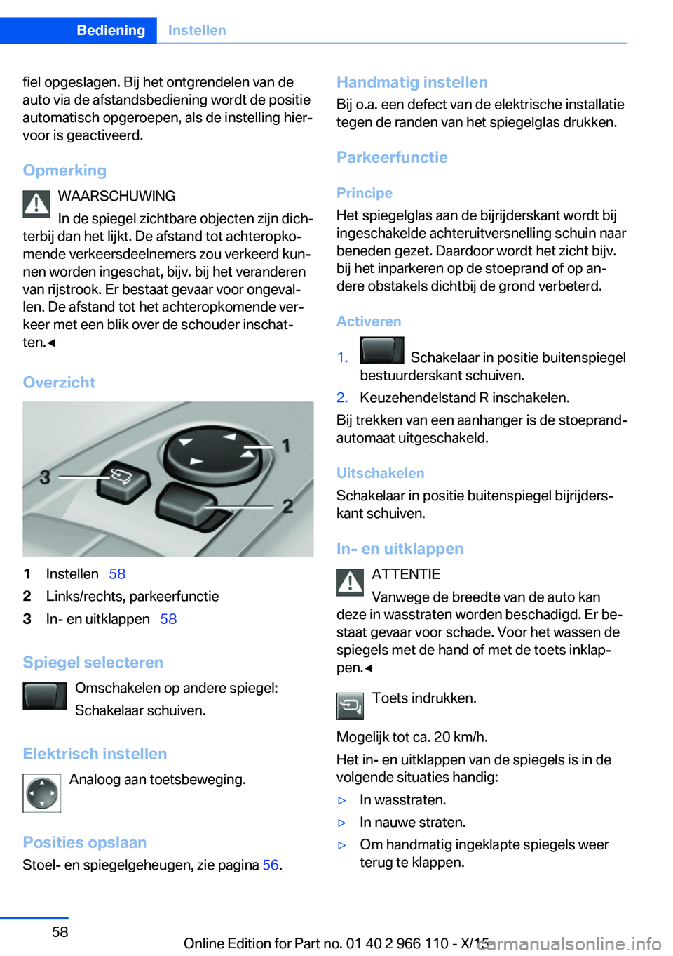 BMW 3 SERIES 2016  Instructieboekjes (in Dutch) fiel opgeslagen. Bij het ontgrendelen van de
auto via de afstandsbediening wordt de positie
automatisch opgeroepen, als de instelling hier‐
voor is geactiveerd.
Opmerking WAARSCHUWING
In de spiegel 