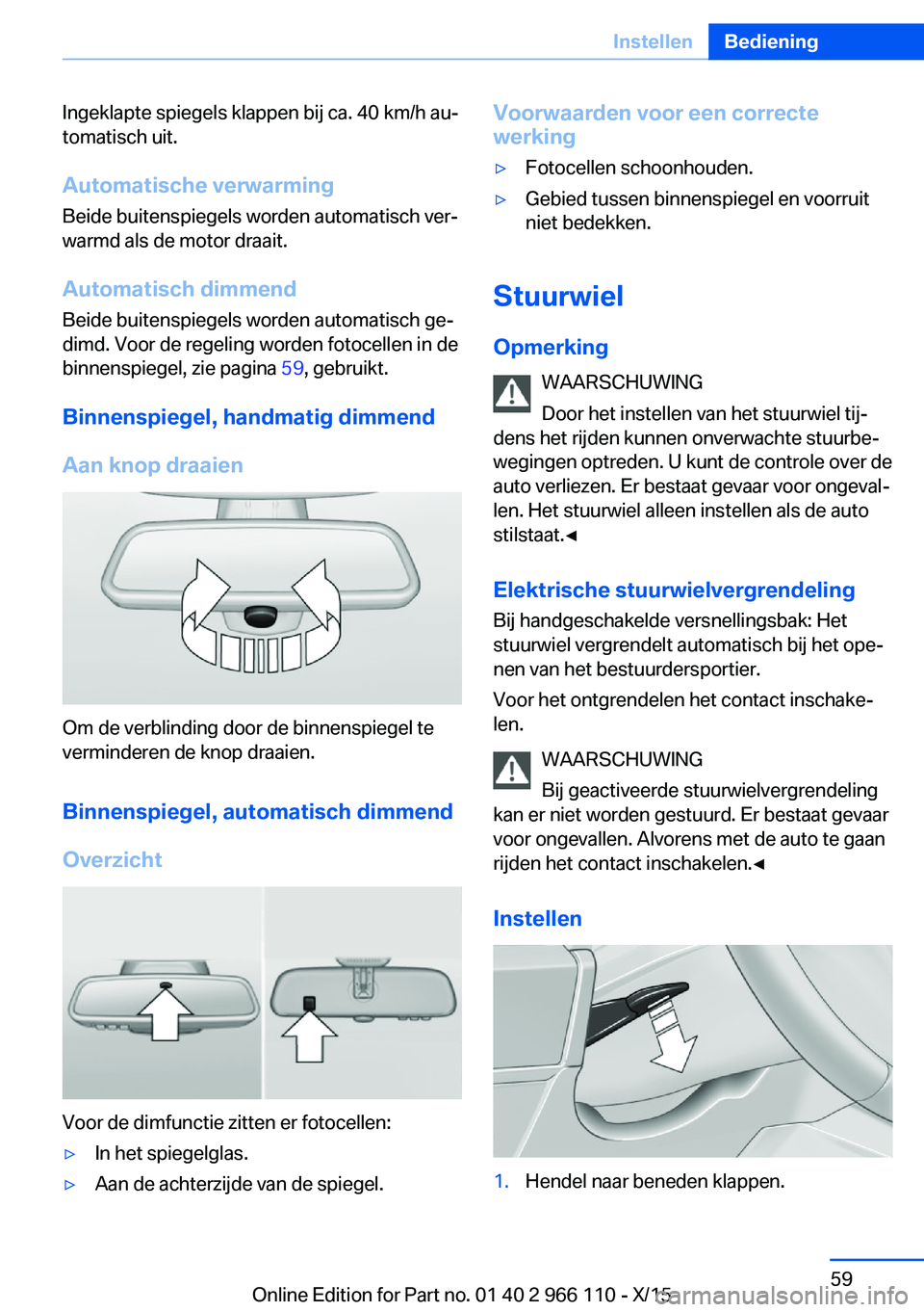 BMW 3 SERIES 2016  Instructieboekjes (in Dutch) Ingeklapte spiegels klappen bij ca. 40 km/h au‐
tomatisch uit.
Automatische verwarming
Beide buitenspiegels worden automatisch ver‐
warmd als de motor draait.
Automatisch dimmend
Beide buitenspieg