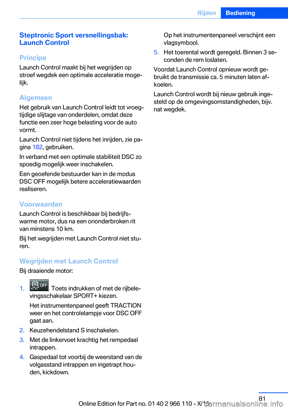 BMW 3 SERIES 2016  Instructieboekjes (in Dutch) Steptronic Sport versnellingsbak:
Launch Control
Principe Launch Control maakt bij het wegrijden op
stroef wegdek een optimale acceleratie moge‐
lijk.
Algemeen
Het gebruik van Launch Control leidt t