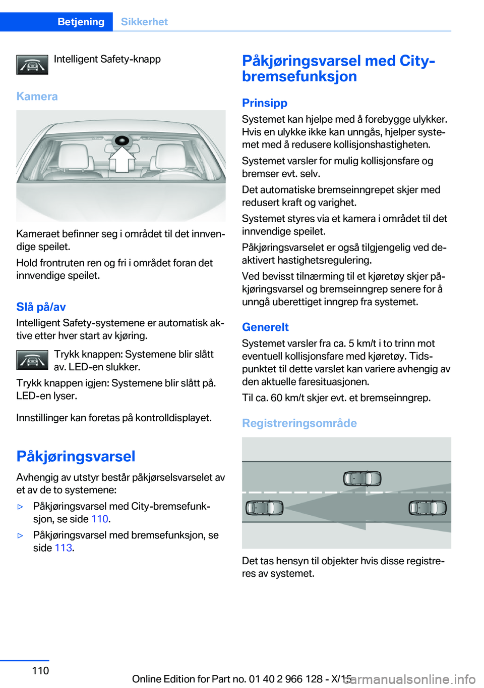 BMW 3 SERIES 2016 InstruksjonsbØker (in Norwegian) Intelligent Safety-knapp
Kamera
Kameraet befinner seg i området til det innven‐
dige speilet.
Hold frontruten ren og fri i området foran det
innvendige speilet.
Slå på/av
Intelligent Safety-syst BMW 3 SERIES 2016 InstruksjonsbØker (in Norwegian) Intelligent Safety-knapp
Kamera
Kameraet befinner seg i området til det innven‐
dige speilet.
Hold frontruten ren og fri i området foran det
innvendige speilet.
Slå på/av
Intelligent Safety-syst