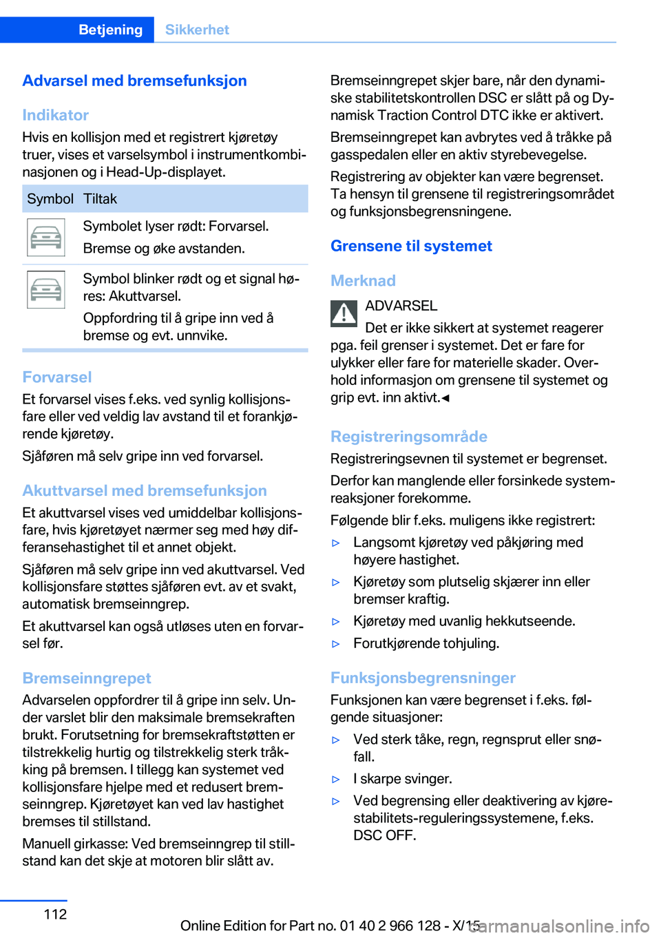 BMW 3 SERIES 2016 InstruksjonsbØker (in Norwegian) Advarsel med bremsefunksjon
Indikator Hvis en kollisjon med et registrert kjøretøy
truer, vises et varselsymbol i instrumentkombi‐
nasjonen og i Head-Up-displayet.SymbolTiltakSymbolet lyser rødt: BMW 3 SERIES 2016 InstruksjonsbØker (in Norwegian) Advarsel med bremsefunksjon
Indikator Hvis en kollisjon med et registrert kjøretøy
truer, vises et varselsymbol i instrumentkombi‐
nasjonen og i Head-Up-displayet.SymbolTiltakSymbolet lyser rødt: