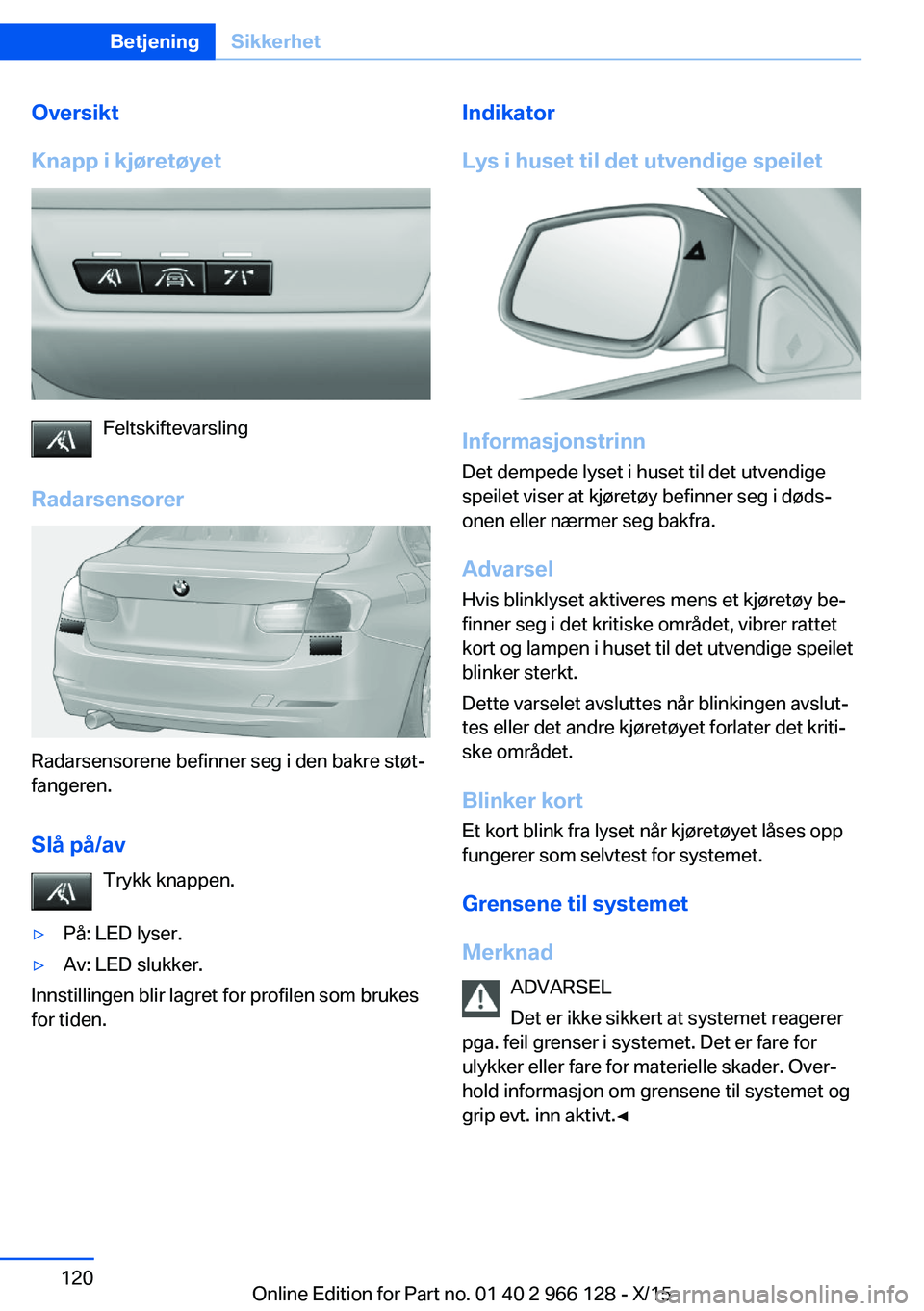 BMW 3 SERIES 2016 InstruksjonsbØker (in Norwegian) Oversikt
Knapp i kjøretøyet
Feltskiftevarsling
Radarsensorer
Radarsensorene befinner seg i den bakre støt‐
fangeren.
Slå på/av Trykk knappen.
▷På: LED lyser.▷Av: LED slukker.
Innstillingen BMW 3 SERIES 2016 InstruksjonsbØker (in Norwegian) Oversikt
Knapp i kjøretøyet
Feltskiftevarsling
Radarsensorer
Radarsensorene befinner seg i den bakre støt‐
fangeren.
Slå på/av Trykk knappen.
▷På: LED lyser.▷Av: LED slukker.
Innstillingen