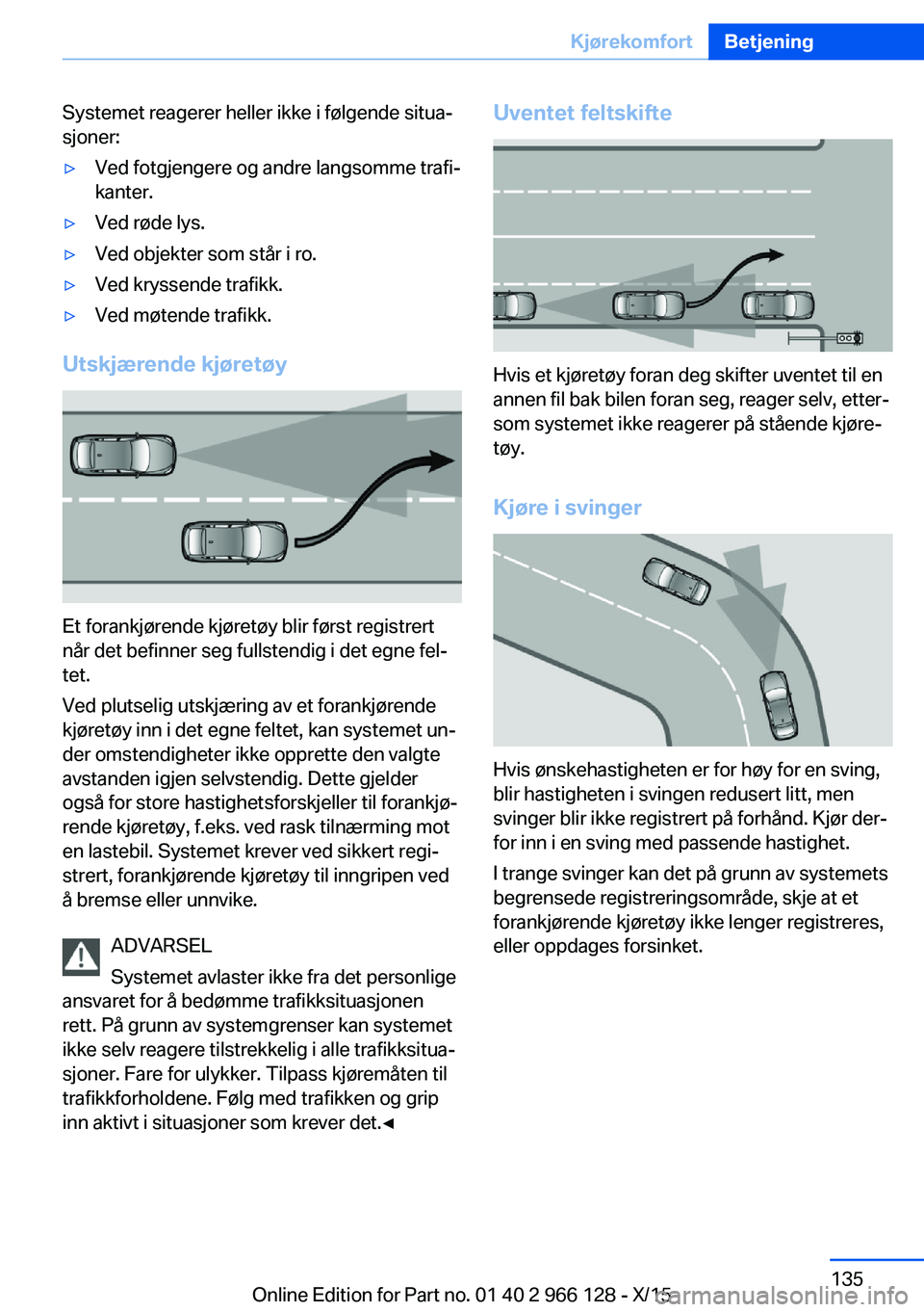 BMW 3 SERIES 2016 InstruksjonsbØker (in Norwegian) Systemet reagerer heller ikke i følgende situa‐
sjoner:▷Ved fotgjengere og andre langsomme trafi‐
kanter.▷Ved røde lys.▷Ved objekter som står i ro.▷Ved kryssende trafikk.▷Ved møtende BMW 3 SERIES 2016 InstruksjonsbØker (in Norwegian) Systemet reagerer heller ikke i følgende situa‐
sjoner:▷Ved fotgjengere og andre langsomme trafi‐
kanter.▷Ved røde lys.▷Ved objekter som står i ro.▷Ved kryssende trafikk.▷Ved møtende