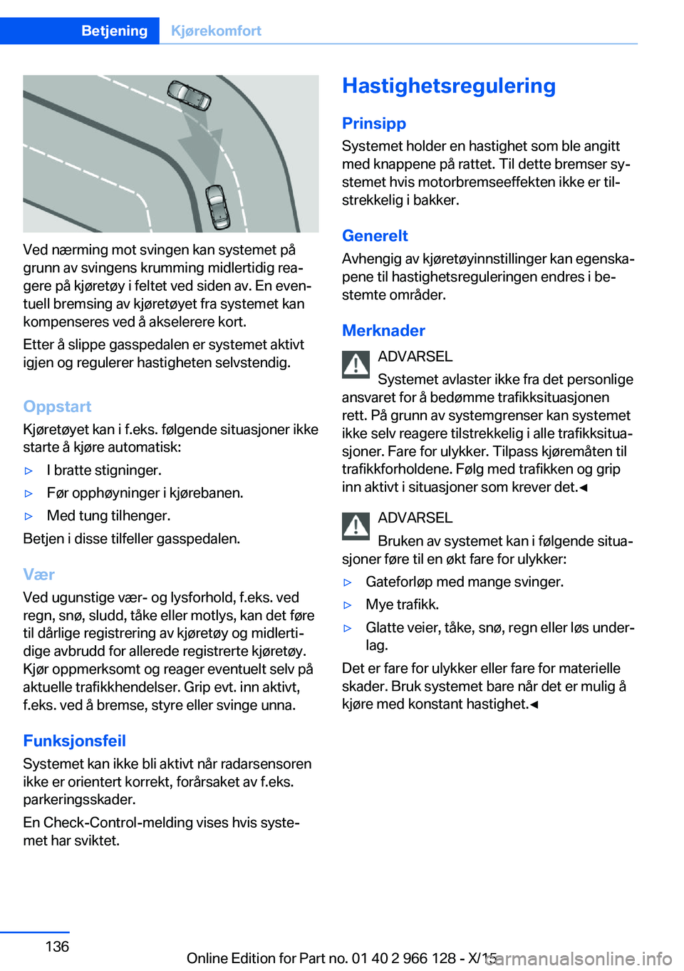 BMW 3 SERIES 2016 InstruksjonsbØker (in Norwegian) Ved nærming mot svingen kan systemet på
grunn av svingens krumming midlertidig rea‐
gere på kjøretøy i feltet ved siden av. En even‐
tuell bremsing av kjøretøyet fra systemet kan
kompensere BMW 3 SERIES 2016 InstruksjonsbØker (in Norwegian) Ved nærming mot svingen kan systemet på
grunn av svingens krumming midlertidig rea‐
gere på kjøretøy i feltet ved siden av. En even‐
tuell bremsing av kjøretøyet fra systemet kan
kompensere