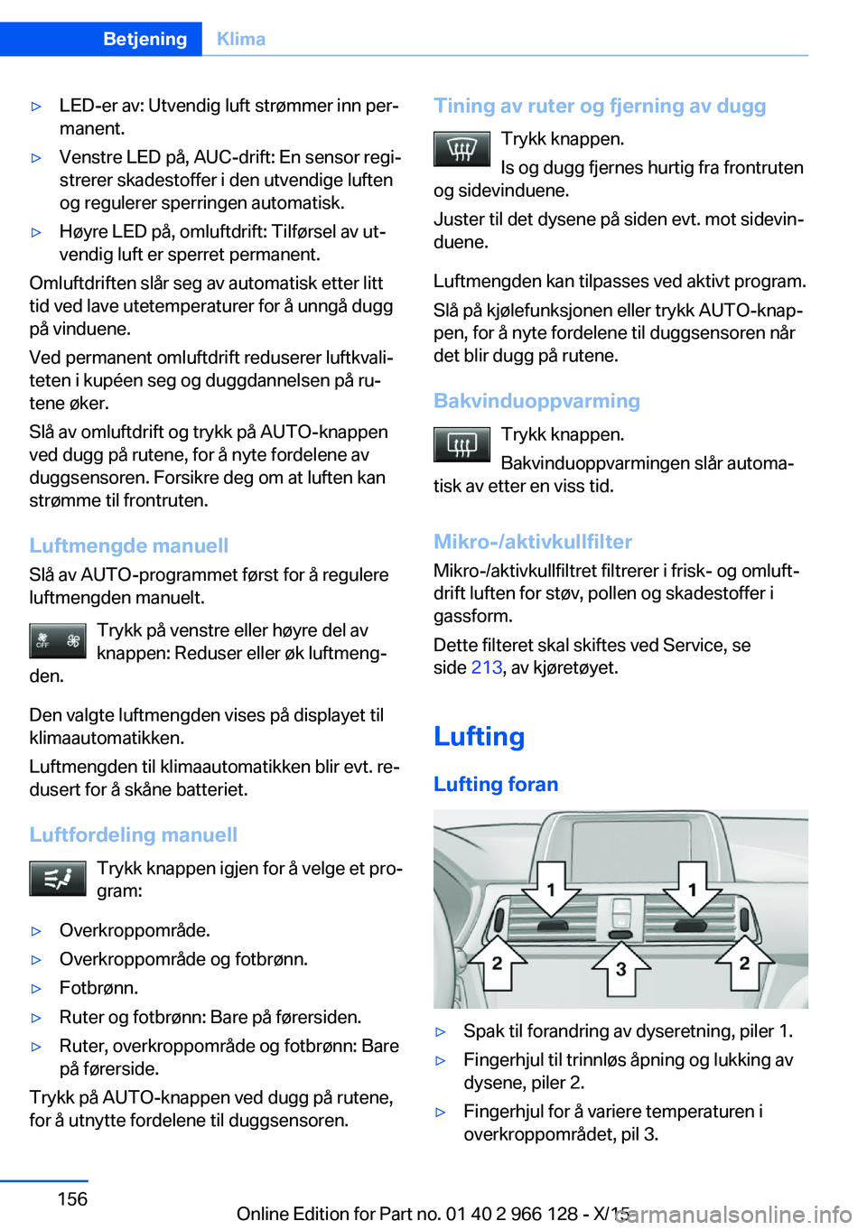 BMW 3 SERIES 2016  InstruksjonsbØker (in Norwegian) ▷LED-er av: Utvendig luft strømmer inn per‐
manent.▷Venstre LED på, AUC-drift: En sensor regi‐
strerer skadestoffer i den utvendige luften
og regulerer sperringen automatisk.▷Høyre LED p