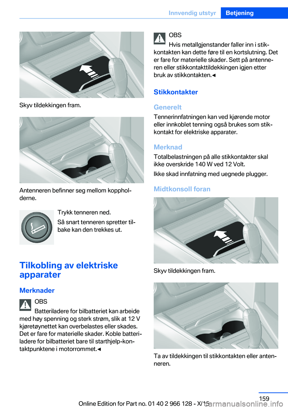 BMW 3 SERIES 2016  InstruksjonsbØker (in Norwegian) Skyv tildekkingen fram.
Antenneren befinner seg mellom kopphol‐
derne.
Trykk tenneren ned.
Så snart tenneren spretter til‐
bake kan den trekkes ut.
Tilkobling av elektriske
apparater
Merknader OB
