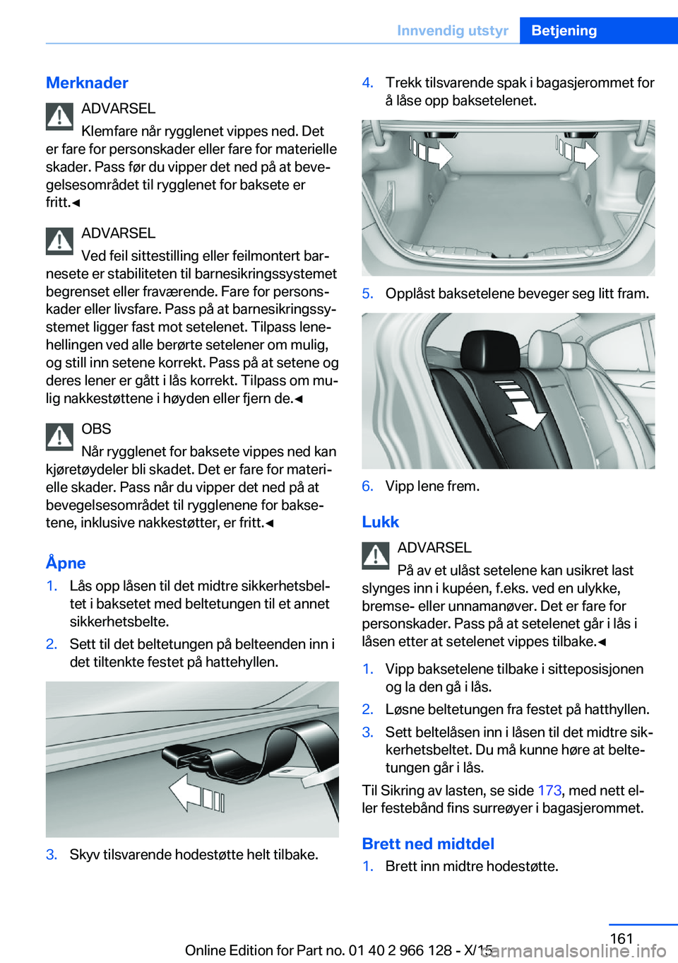 BMW 3 SERIES 2016 InstruksjonsbØker (in Norwegian) MerknaderADVARSEL
Klemfare når rygglenet vippes ned. Det
er fare for personskader eller fare for materielle
skader. Pass før du vipper det ned på at beve‐
gelsesområdet til rygglenet for baksete BMW 3 SERIES 2016 InstruksjonsbØker (in Norwegian) MerknaderADVARSEL
Klemfare når rygglenet vippes ned. Det
er fare for personskader eller fare for materielle
skader. Pass før du vipper det ned på at beve‐
gelsesområdet til rygglenet for baksete