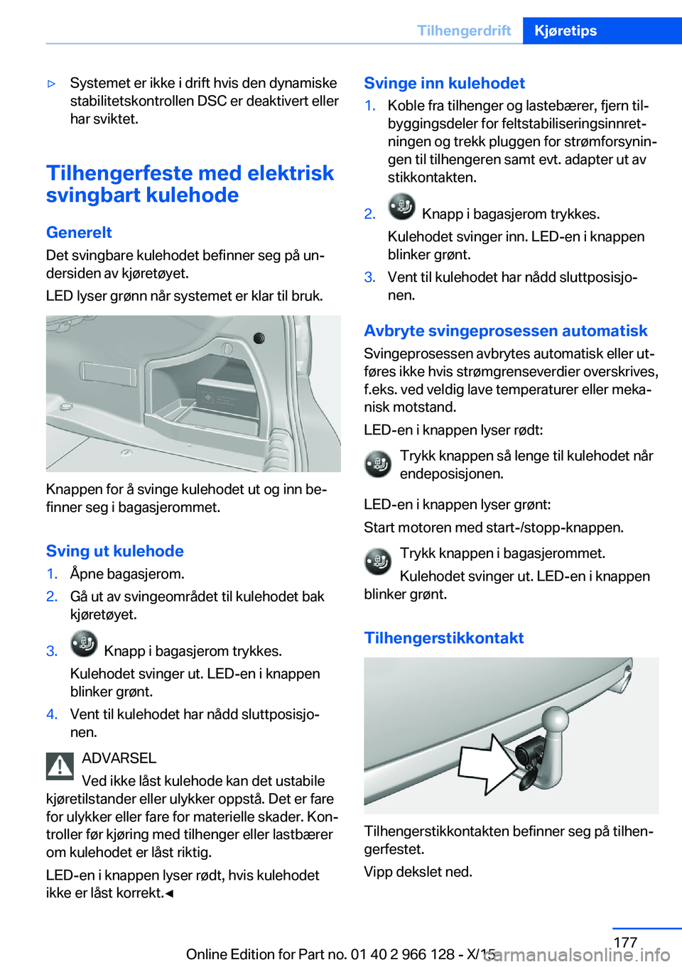 BMW 3 SERIES 2016 InstruksjonsbØker (in Norwegian) ▷Systemet er ikke i drift hvis den dynamiske
stabilitetskontrollen DSC er deaktivert eller
har sviktet.
Tilhengerfeste med elektrisk
svingbart kulehode
Generelt Det svingbare kulehodet befinner seg BMW 3 SERIES 2016 InstruksjonsbØker (in Norwegian) ▷Systemet er ikke i drift hvis den dynamiske
stabilitetskontrollen DSC er deaktivert eller
har sviktet.
Tilhengerfeste med elektrisk
svingbart kulehode
Generelt Det svingbare kulehodet befinner seg