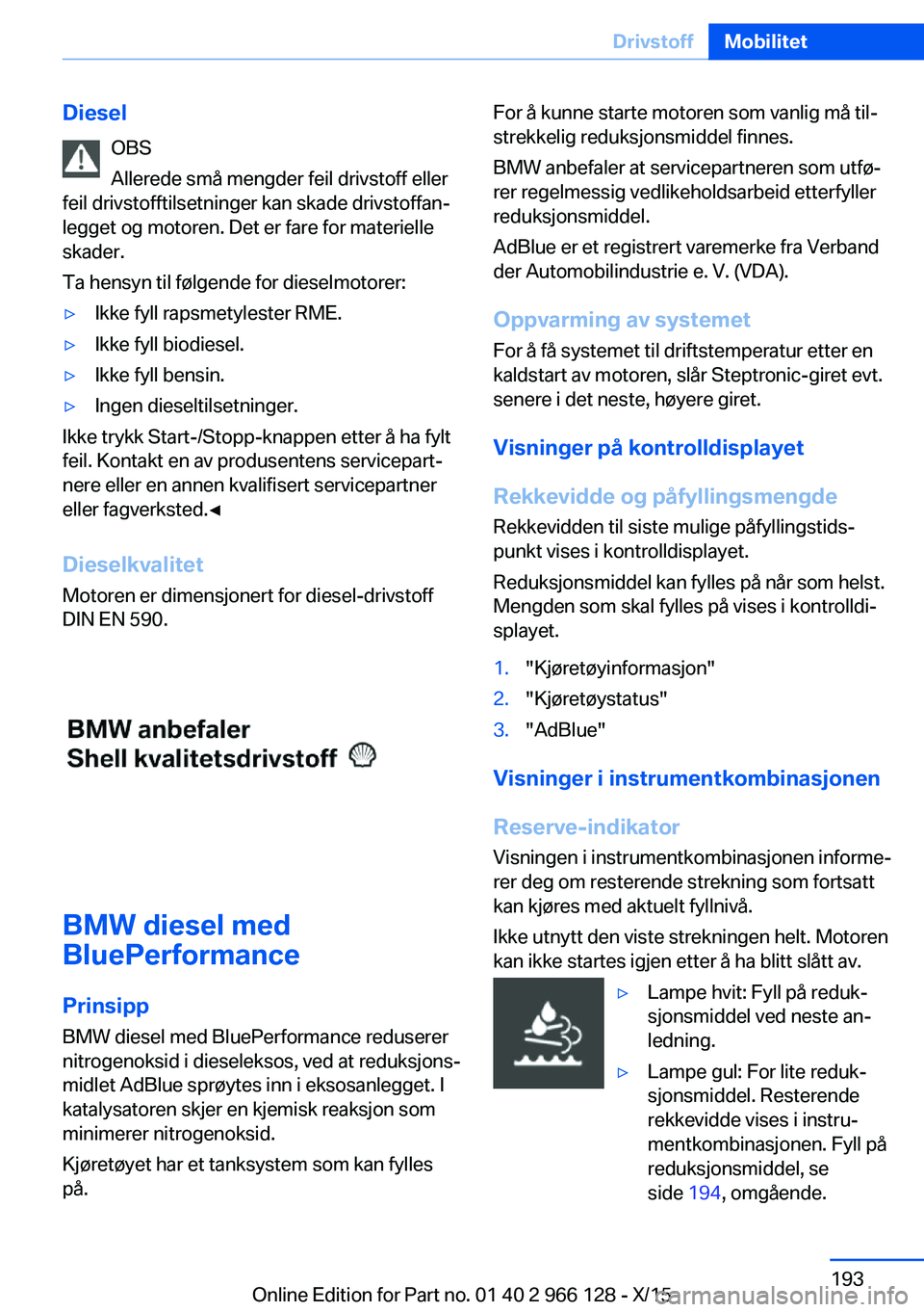 BMW 3 SERIES 2016  InstruksjonsbØker (in Norwegian) DieselOBS
Allerede små mengder feil drivstoff eller
feil drivstofftilsetninger kan skade drivstoffan‐
legget og motoren. Det er fare for materielle
skader.
Ta hensyn til følgende for dieselmotorer
