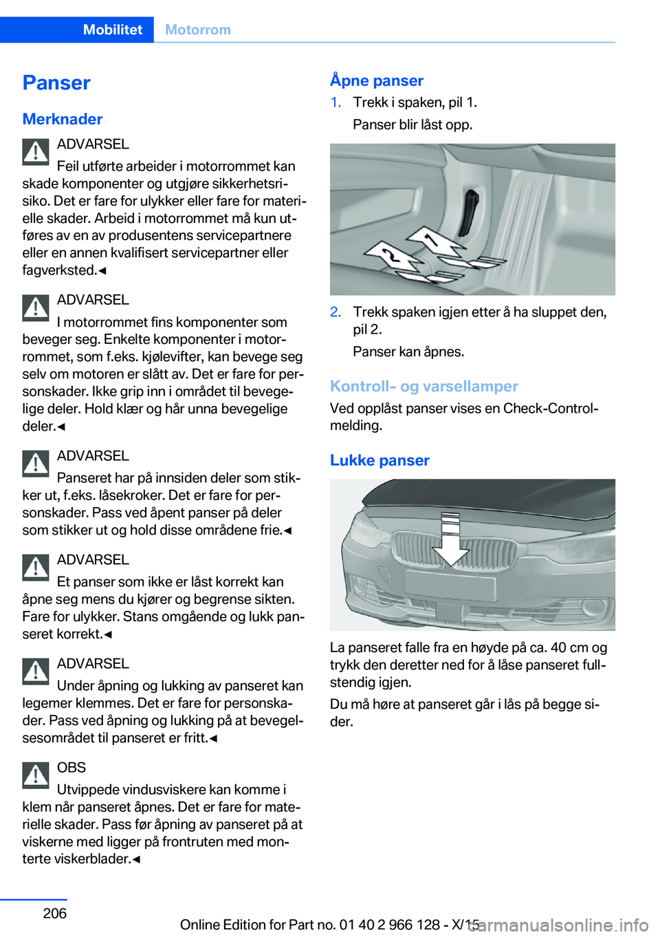BMW 3 SERIES 2016 InstruksjonsbØker (in Norwegian) PanserMerknader ADVARSEL
Feil utførte arbeider i motorrommet kan
skade komponenter og utgjøre sikkerhetsri‐
siko. Det er fare for ulykker eller fare for materi‐
elle skader. Arbeid i motorrommet BMW 3 SERIES 2016 InstruksjonsbØker (in Norwegian) PanserMerknader ADVARSEL
Feil utførte arbeider i motorrommet kan
skade komponenter og utgjøre sikkerhetsri‐
siko. Det er fare for ulykker eller fare for materi‐
elle skader. Arbeid i motorrommet