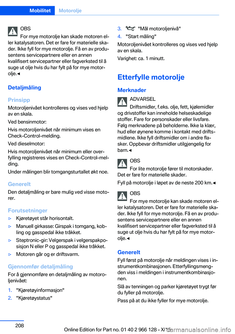 BMW 3 SERIES 2016 InstruksjonsbØker (in Norwegian) OBS
For mye motorolje kan skade motoren el‐
ler katalysatoren. Det er fare for materielle ska‐
der. Ikke fyll for mye motorolje. Få en av produ‐
sentens servicepartnere eller en annen
kvalifise BMW 3 SERIES 2016 InstruksjonsbØker (in Norwegian) OBS
For mye motorolje kan skade motoren el‐
ler katalysatoren. Det er fare for materielle ska‐
der. Ikke fyll for mye motorolje. Få en av produ‐
sentens servicepartnere eller en annen
kvalifise