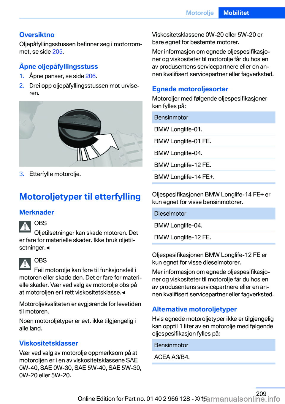 BMW 3 SERIES 2016 InstruksjonsbØker (in Norwegian) Oversiktno
Oljepåfyllingsstussen befinner seg i motorrom‐
met, se side 205.
Åpne oljepåfyllingsstuss1.Åpne panser, se side 206.2.Drei opp oljepåfyllingsstussen mot urvise‐
ren.3.Etterfylle BMW 3 SERIES 2016 InstruksjonsbØker (in Norwegian) Oversiktno
Oljepåfyllingsstussen befinner seg i motorrom‐
met, se side 205.
Åpne oljepåfyllingsstuss1.Åpne panser, se side 206.2.Drei opp oljepåfyllingsstussen mot urvise‐
ren.3.Etterfylle