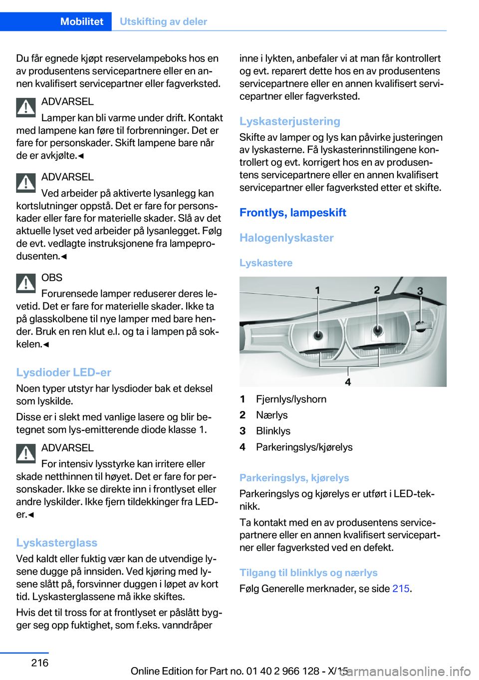 BMW 3 SERIES 2016  InstruksjonsbØker (in Norwegian) Du får egnede kjøpt reservelampeboks hos en
av produsentens servicepartnere eller en an‐
nen kvalifisert servicepartner eller fagverksted.
ADVARSEL
Lamper kan bli varme under drift. Kontakt
med la