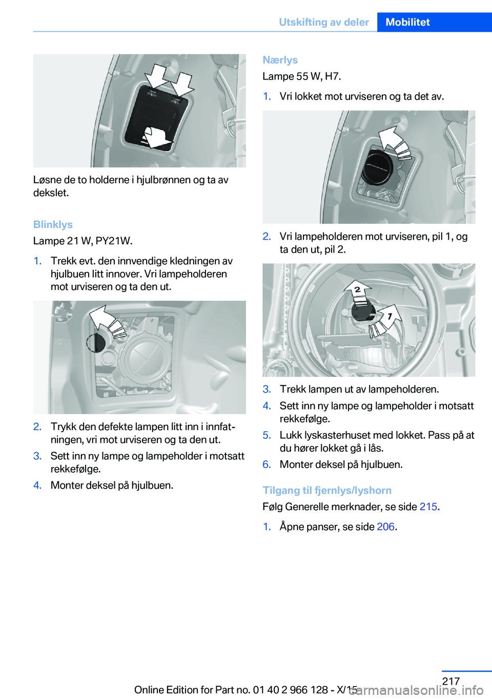 BMW 3 SERIES 2016  InstruksjonsbØker (in Norwegian) Løsne de to holderne i hjulbrønnen og ta av
dekslet.
Blinklys
Lampe 21 W, PY21W.
1.Trekk evt. den innvendige kledningen av
hjulbuen litt innover. Vri lampeholderen
mot urviseren og ta den ut.2.Trykk