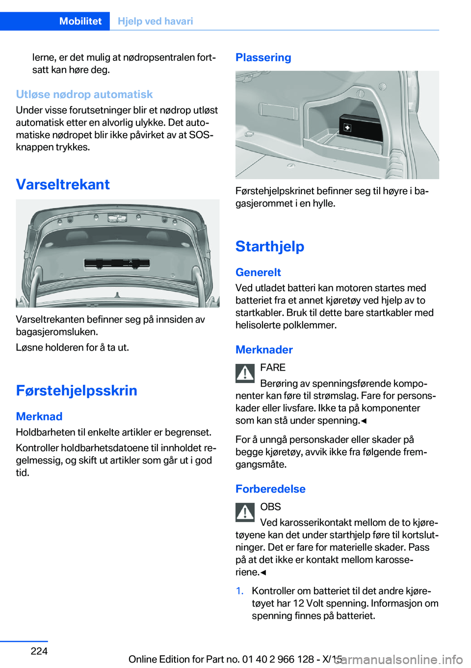 BMW 3 SERIES 2016  InstruksjonsbØker (in Norwegian) lerne, er det mulig at nødropsentralen fort‐
satt kan høre deg.
Utløse nødrop automatisk
Under visse forutsetninger blir et nødrop utløst
automatisk etter en alvorlig ulykke. Det auto‐
matis