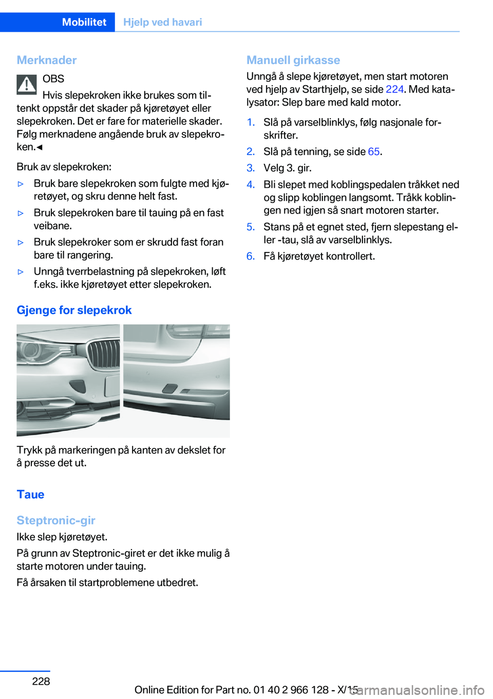 BMW 3 SERIES 2016  InstruksjonsbØker (in Norwegian) MerknaderOBS
Hvis slepekroken ikke brukes som til‐
tenkt oppstår det skader på kjøretøyet eller
slepekroken. Det er fare for materielle skader.
Følg merknadene angående bruk av slepekro‐
ken
