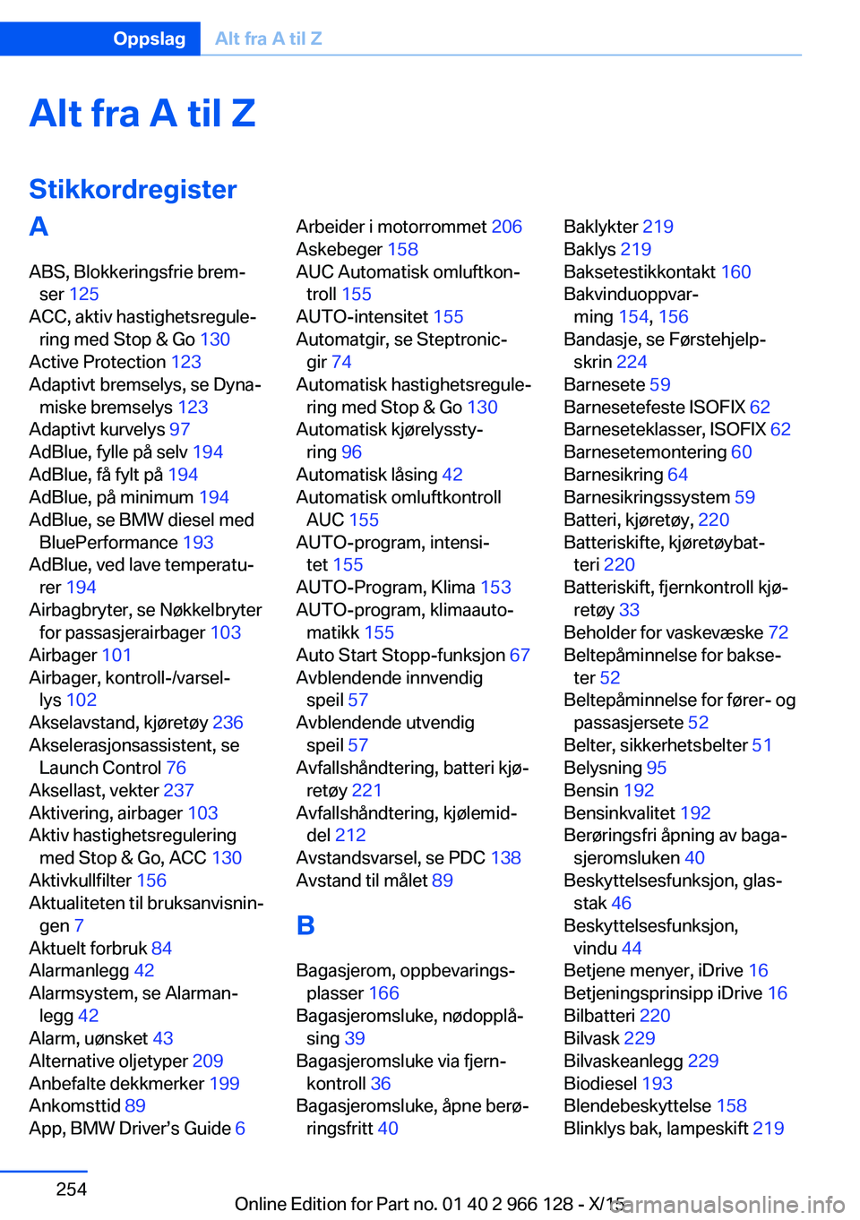 BMW 3 SERIES 2016 InstruksjonsbØker (in Norwegian) Alt fra A til Z
StikkordregisterA ABS, Blokkeringsfrie brem‐ ser 125
ACC, aktiv hastighetsregule‐ ring med Stop & Go 130
Active Protection 123
Adaptivt bremselys, se Dyna‐ miske bremselys BMW 3 SERIES 2016 InstruksjonsbØker (in Norwegian) Alt fra A til Z
StikkordregisterA ABS, Blokkeringsfrie brem‐ ser 125
ACC, aktiv hastighetsregule‐ ring med Stop & Go 130
Active Protection 123
Adaptivt bremselys, se Dyna‐ miske bremselys
