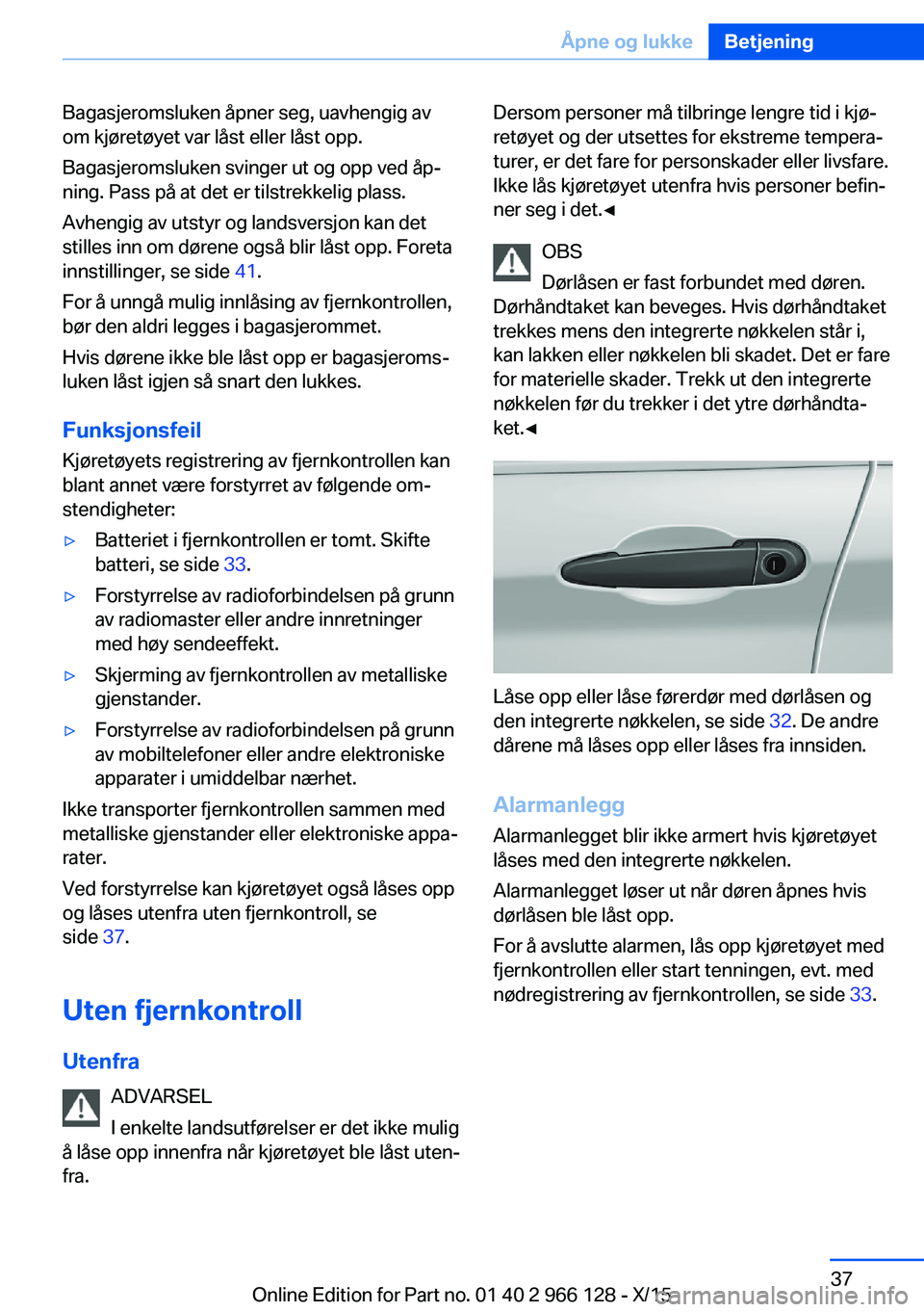 BMW 3 SERIES 2016  InstruksjonsbØker (in Norwegian) Bagasjeromsluken åpner seg, uavhengig av
om kjøretøyet var låst eller låst opp.
Bagasjeromsluken svinger ut og opp ved åp‐
ning. Pass på at det er tilstrekkelig plass.
Avhengig av utstyr og l