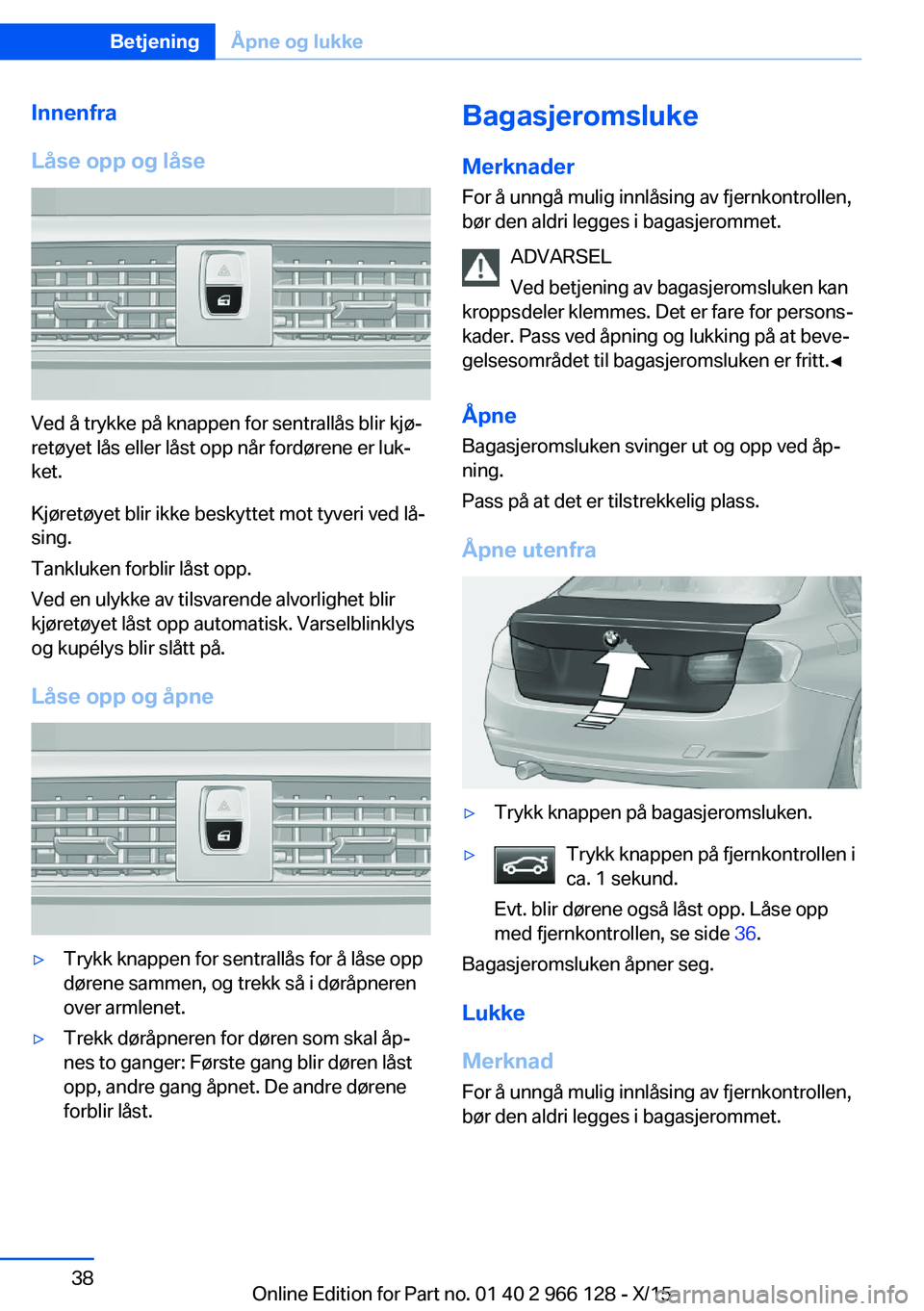 BMW 3 SERIES 2016  InstruksjonsbØker (in Norwegian) Innenfra
Låse opp og låse
Ved å trykke på knappen for sentrallås blir kjø‐
retøyet lås eller låst opp når fordørene er luk‐
ket.
Kjøretøyet blir ikke beskyttet mot tyveri ved lå‐
s
